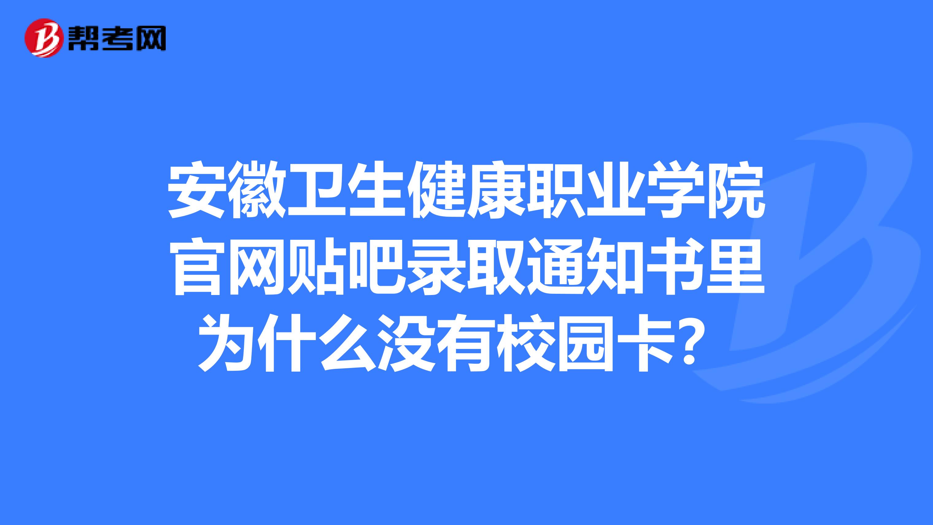 安徽衛生健康職業學院官網貼吧錄取通知書裡為什麼沒有校園卡?