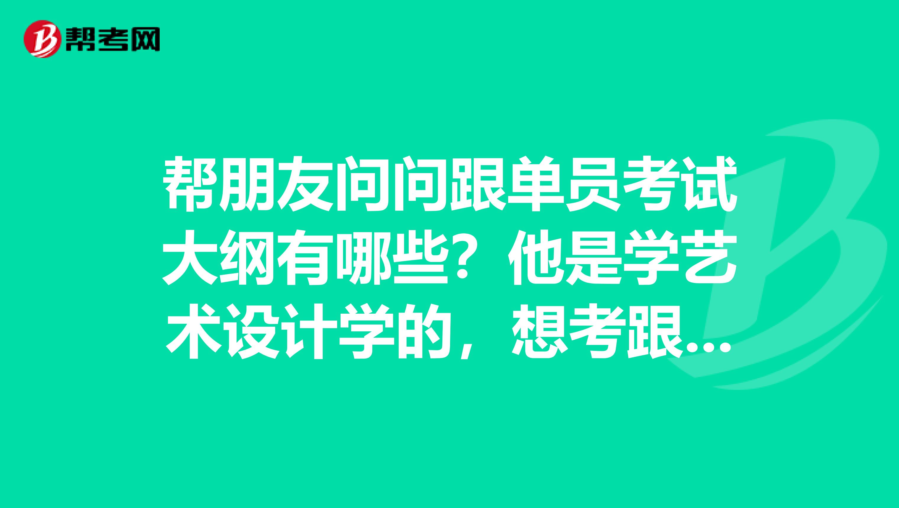 帮朋友问问跟单员考试大纲有哪些？他是学艺术设计学的，想考跟单员。