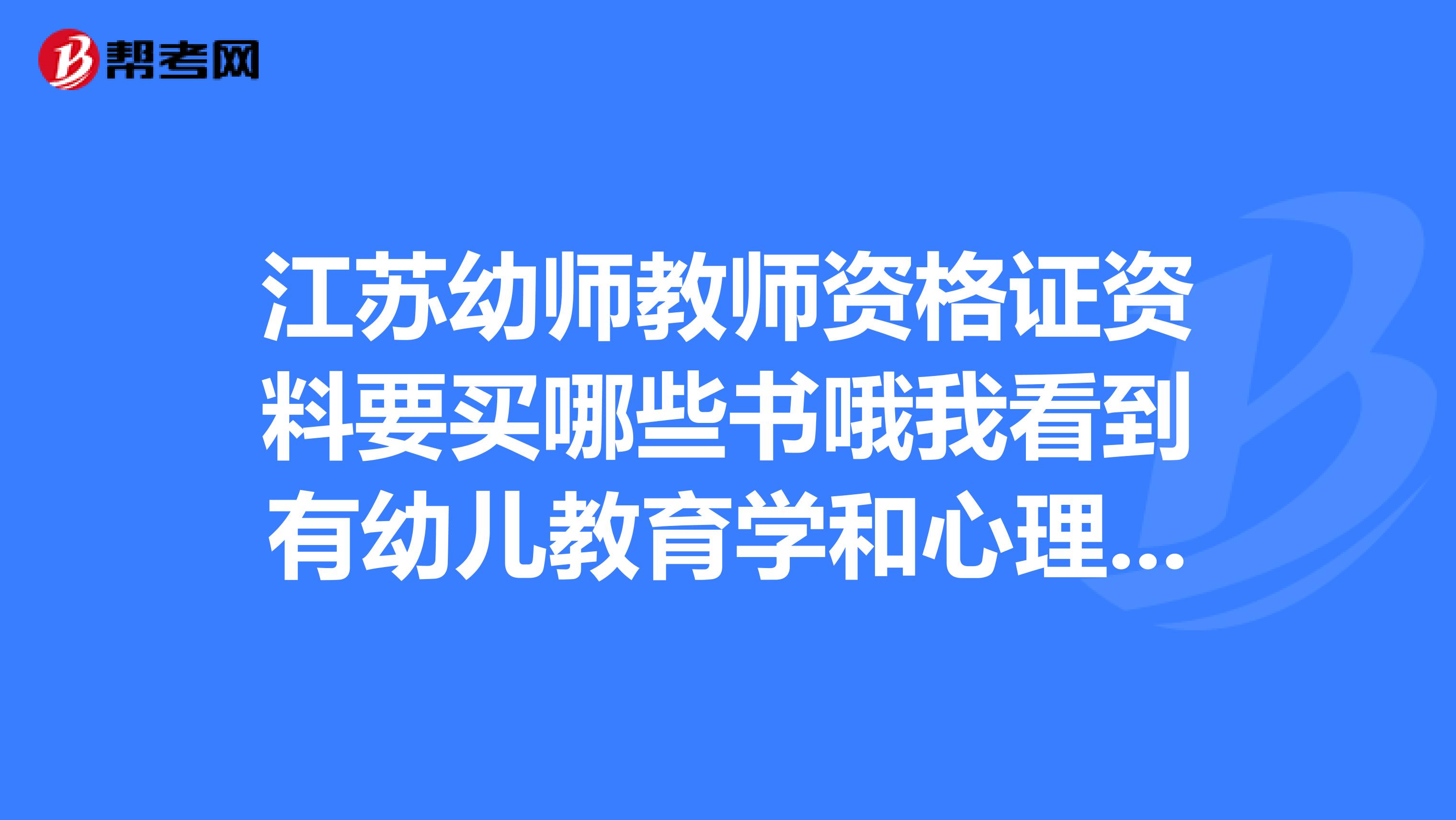 江苏幼师教师资格证资料要买哪些书哦我看到有幼儿教育学和心理学还有综合素质和保佑知识与能力