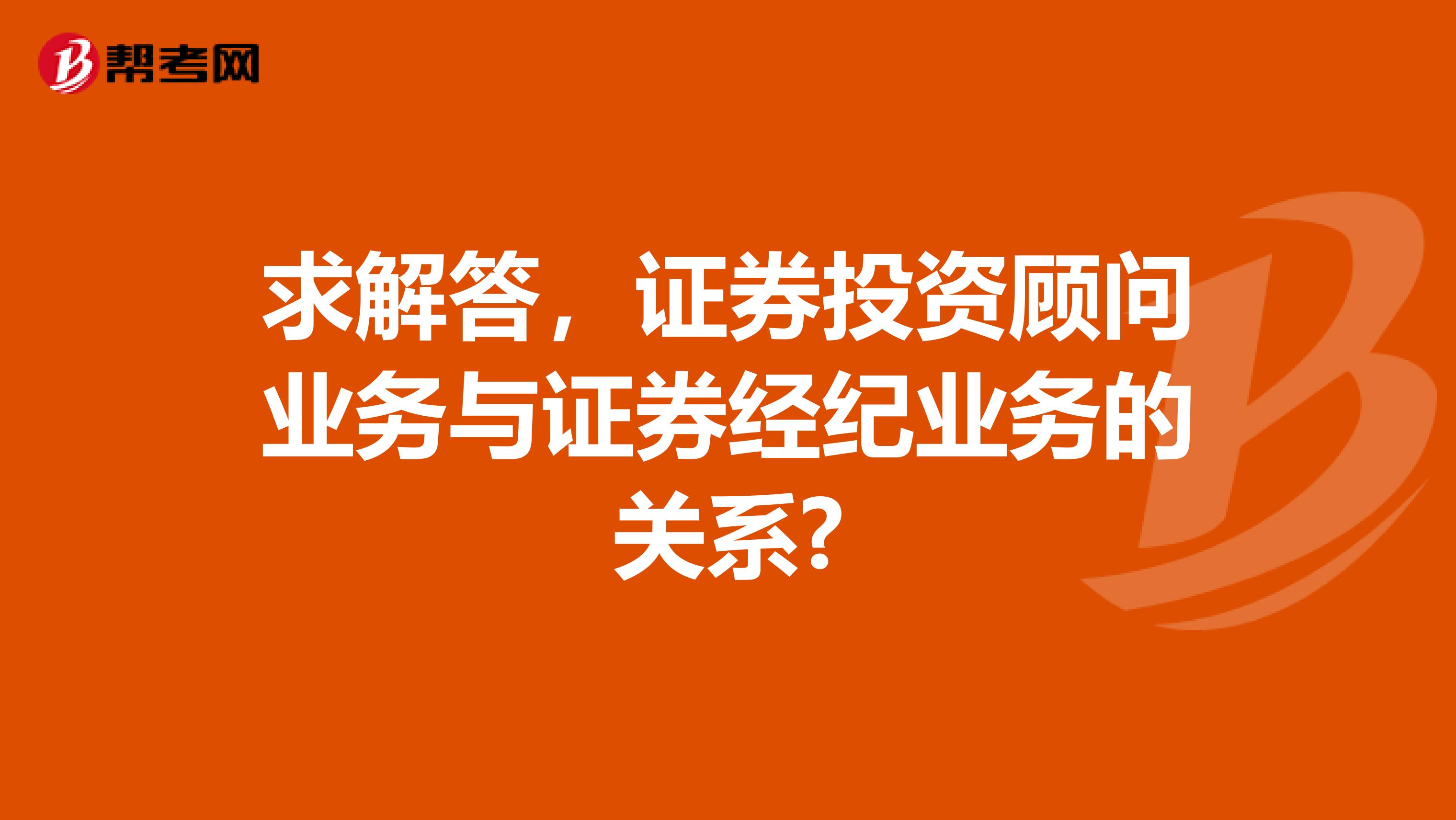 求解答，证券投资顾问业务与证券经纪业务的关系?