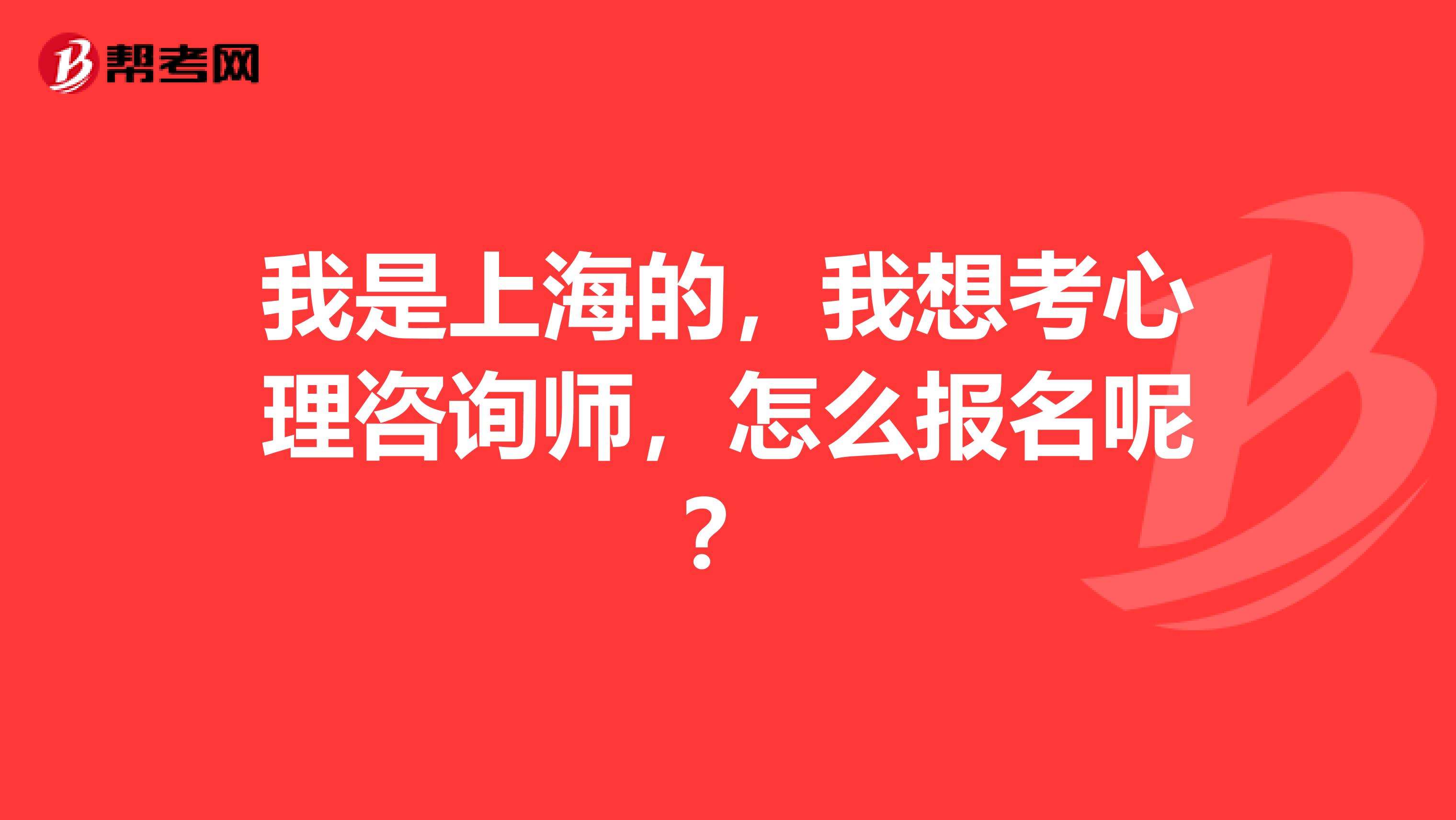 我是上海的,我想考心理咨询师,怎么报名呢?