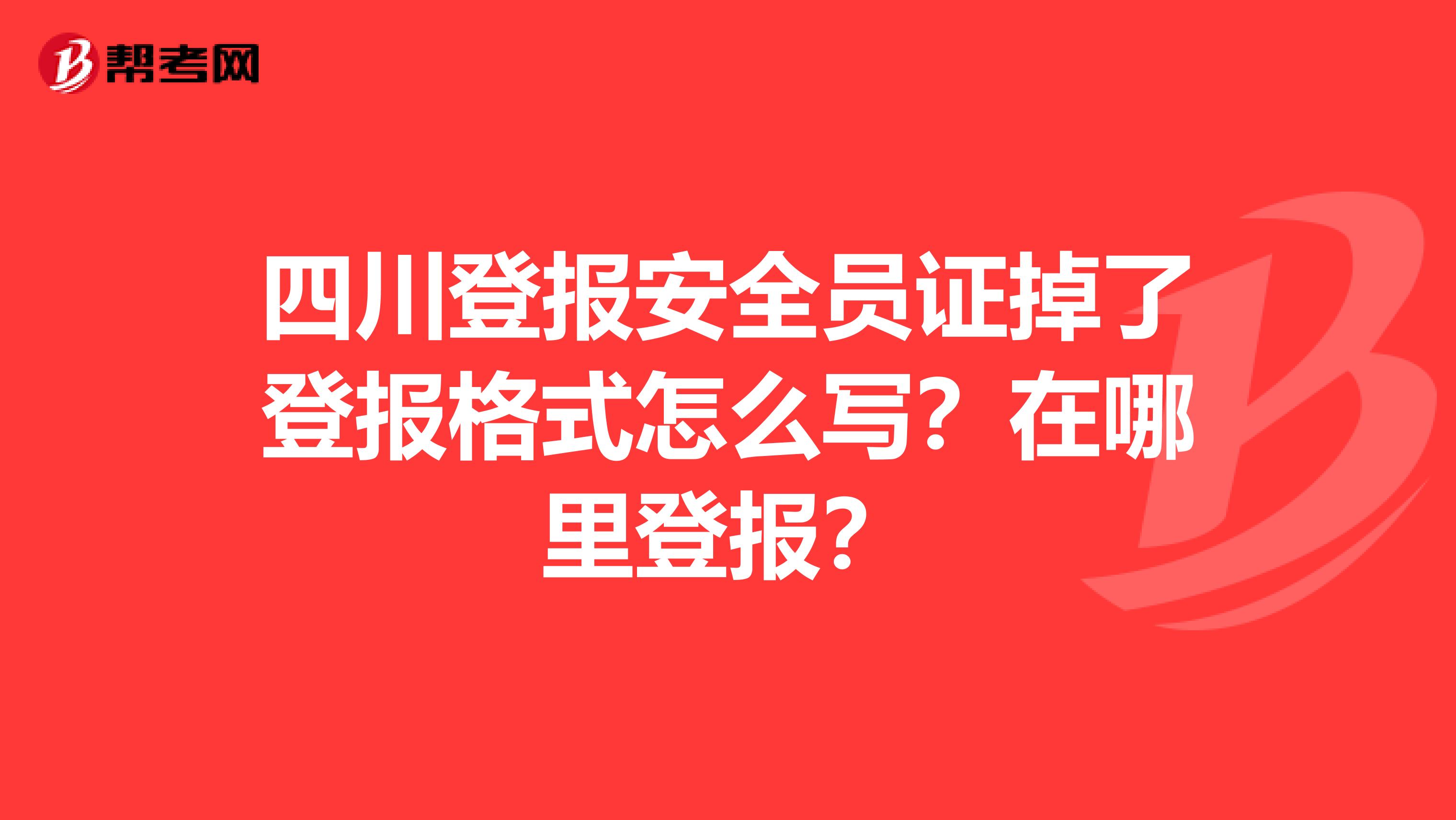 四川登报安全员证掉了登报格式怎么写?在哪里登报?