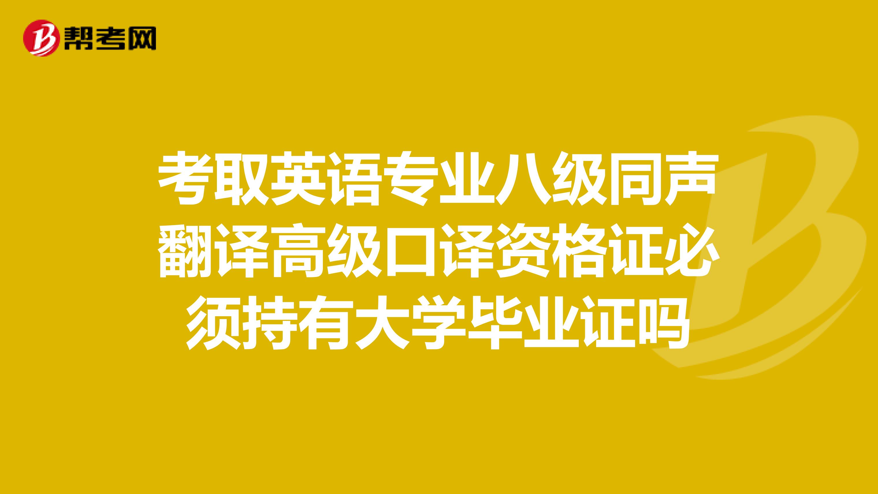 考取英语专业八级同声翻译高级口译资格证必须持有大学毕业证吗
