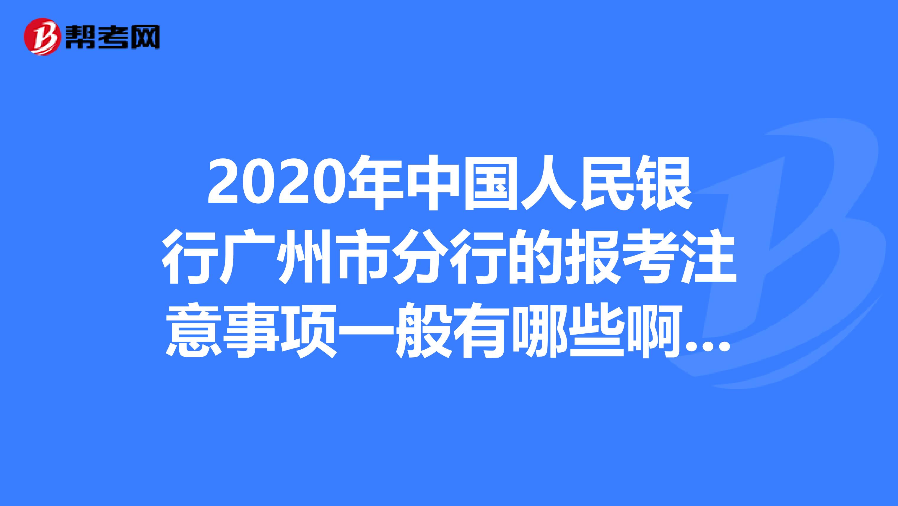 2020年中国人民银行广州市分行的报考注意事项一般有哪些啊，我准备备考了呢