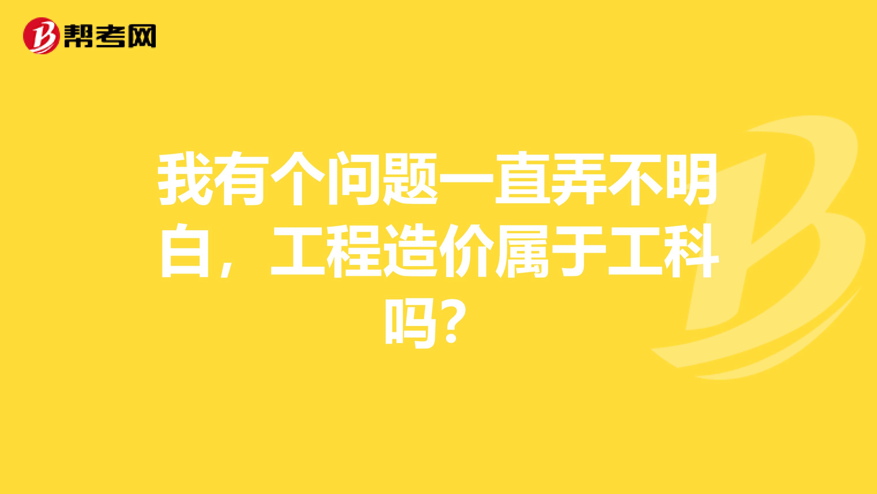 我有个问题一直弄不明白,工程造价属于工科吗?