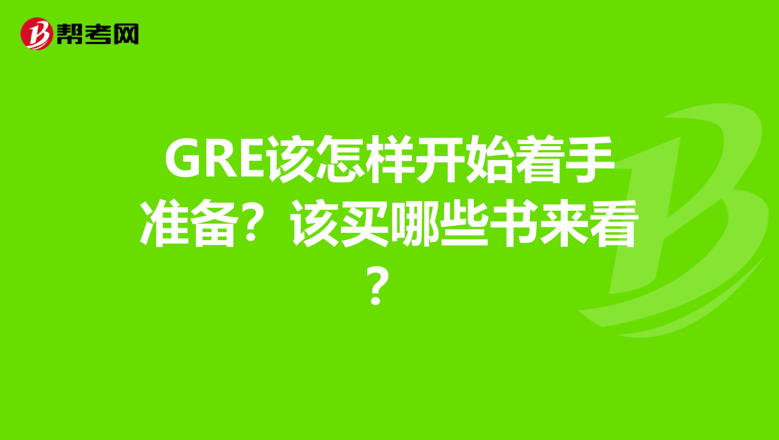 GRE该怎样开始着手准备?该买哪些书来看?