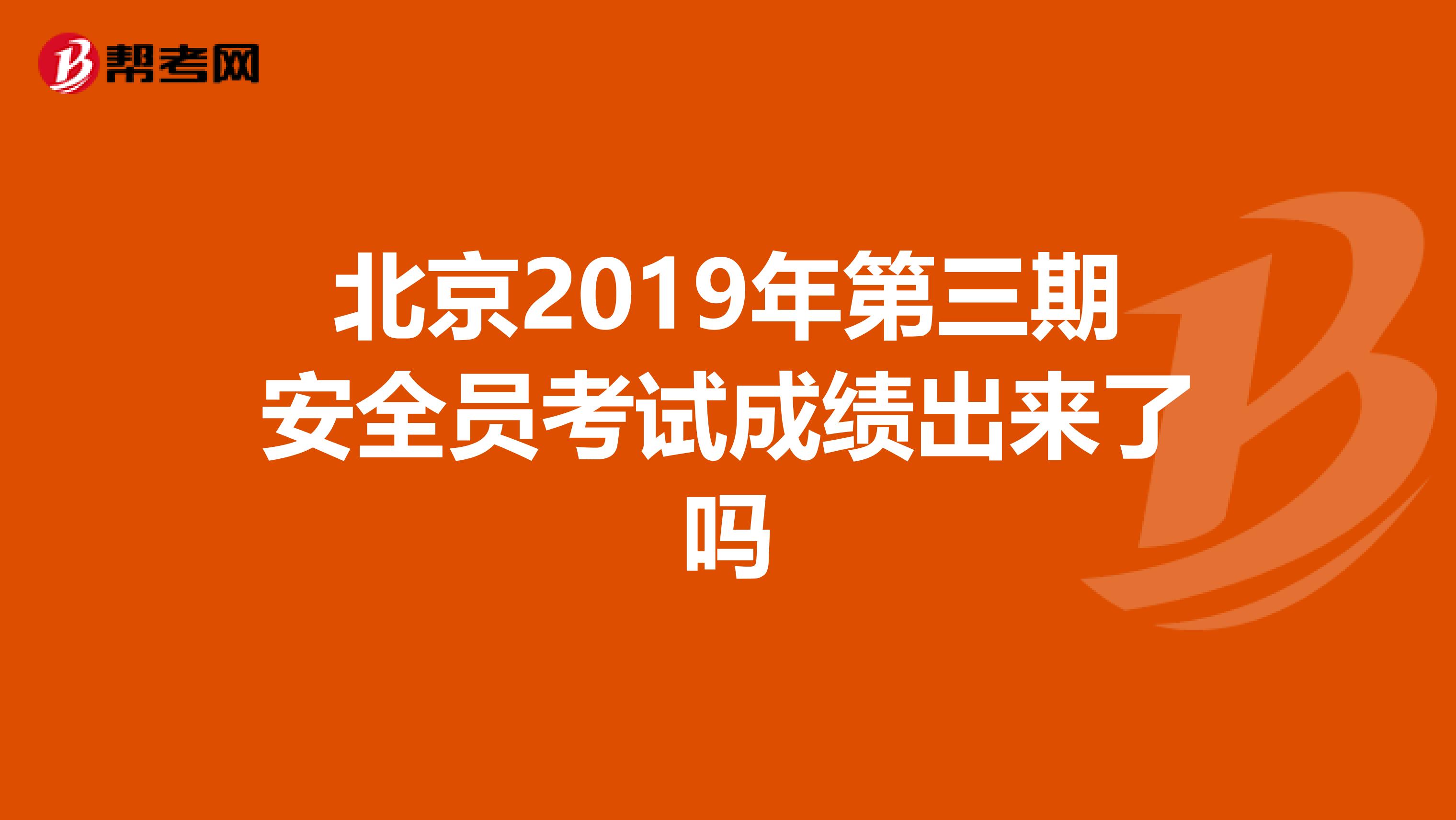北京2019年第三期安全员考试成绩出来了吗