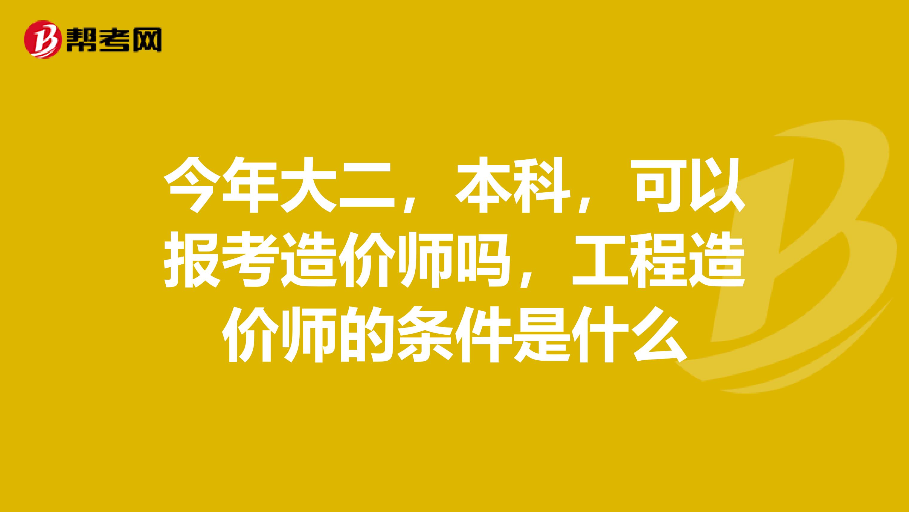 今年大二，本科，可以报考造价师吗，工程造价师的条件是什么