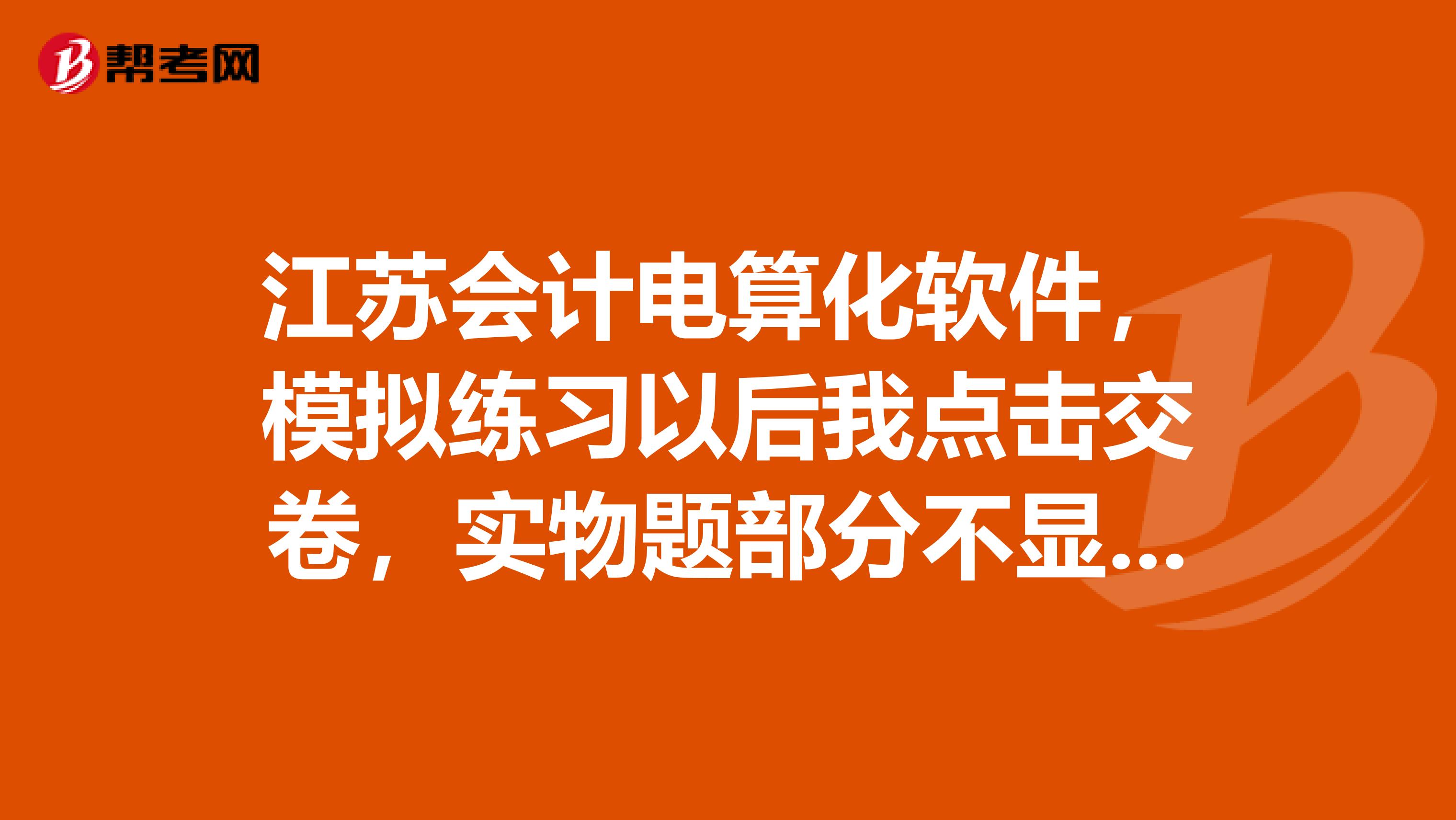 江苏会计电算化软件,模拟练习以后我点击交卷,实物题部分不显示成绩,求助