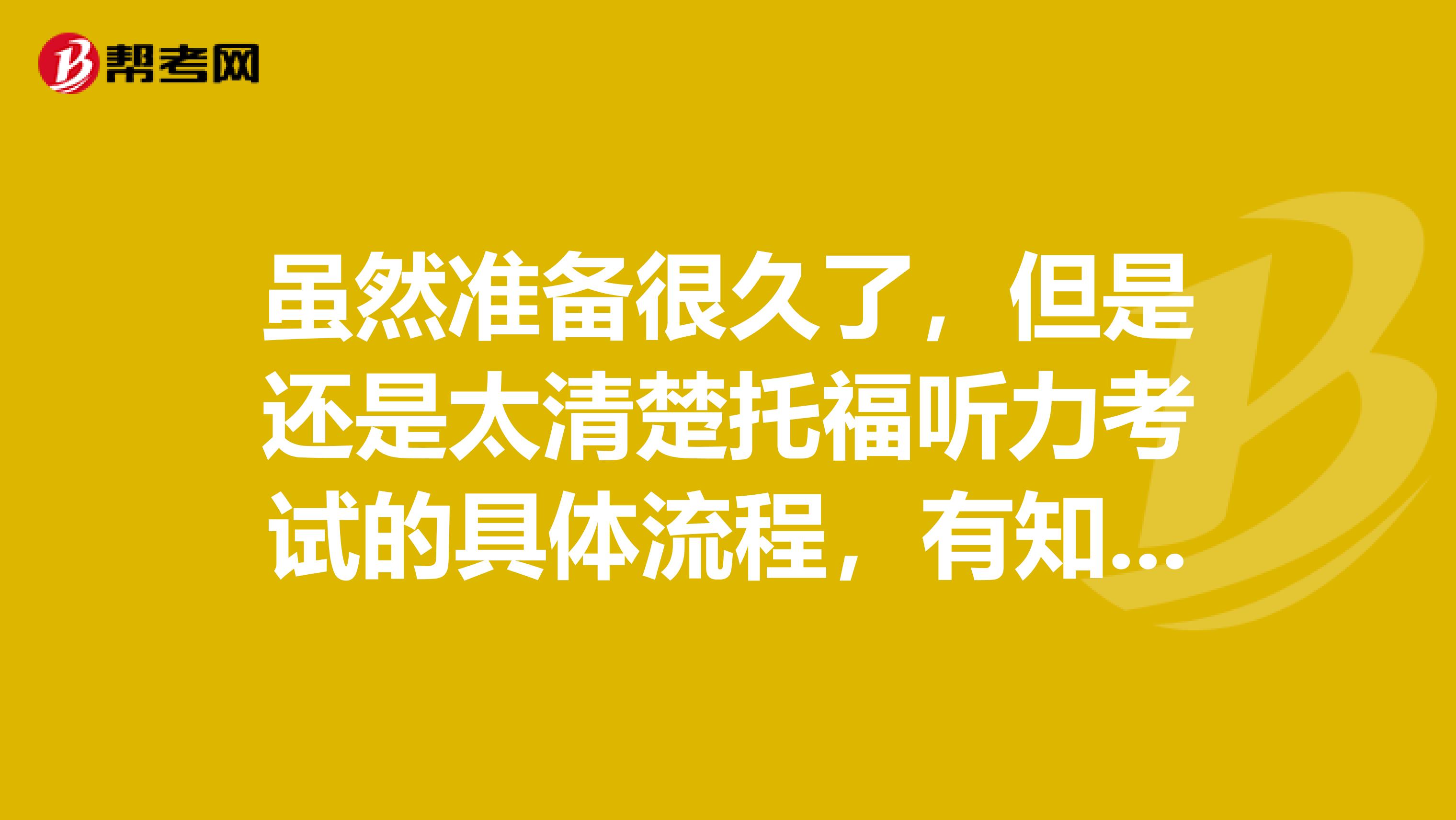 虽然准备很久了,但是还是太清楚托福听力考试的具体流程,有知道的吗?