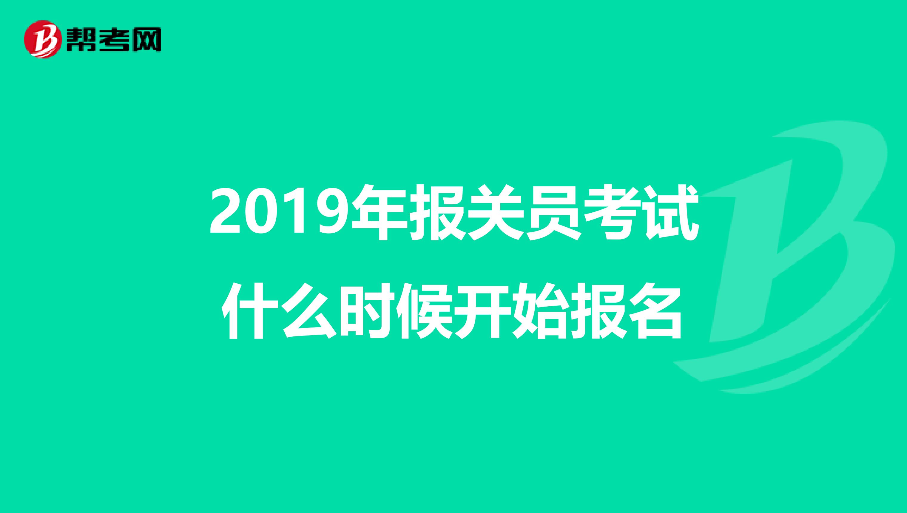 2019年报关员考试什么时候开始报名