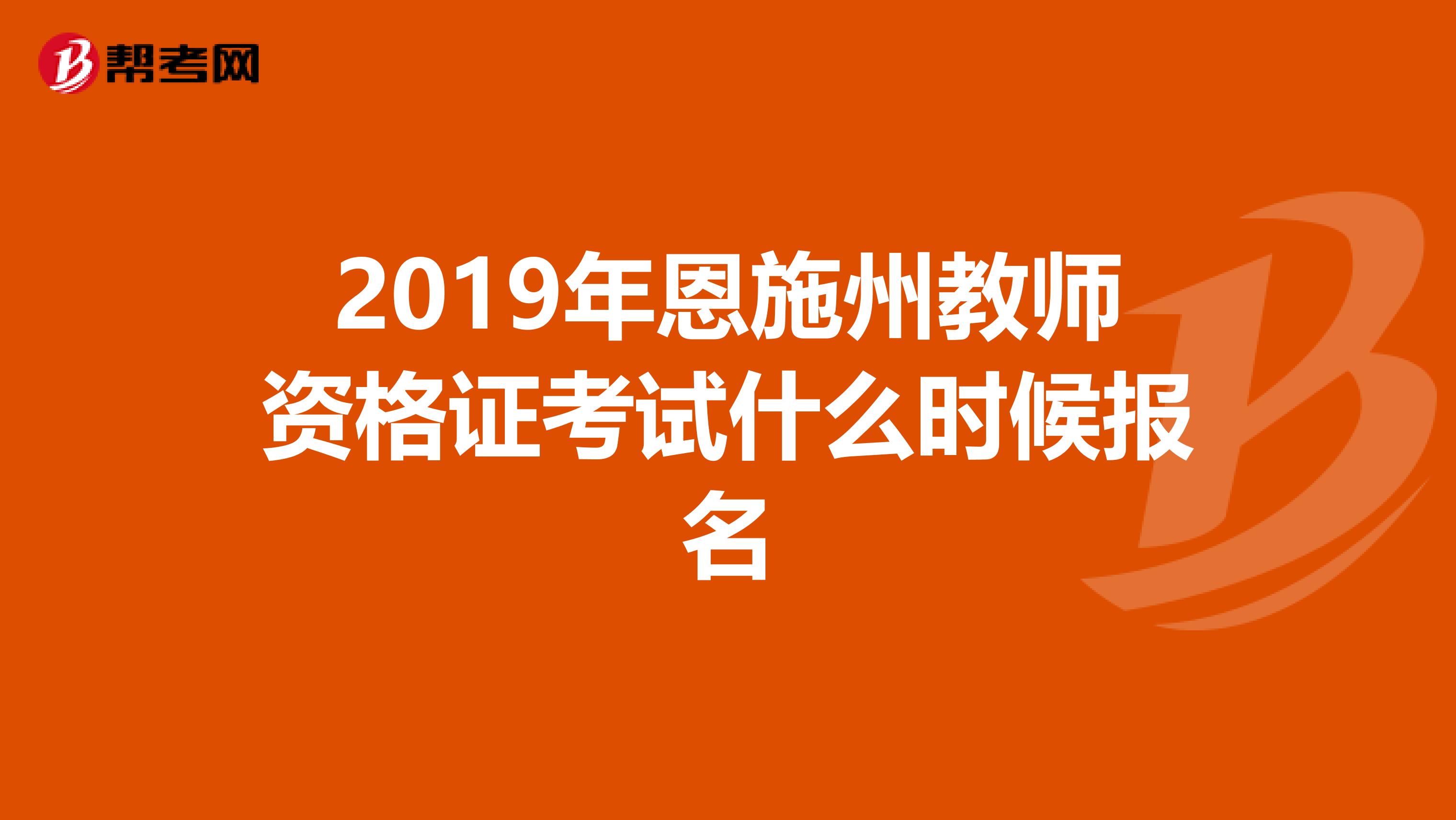 2019年恩施州教師資格證考試什么時候報(bào)名