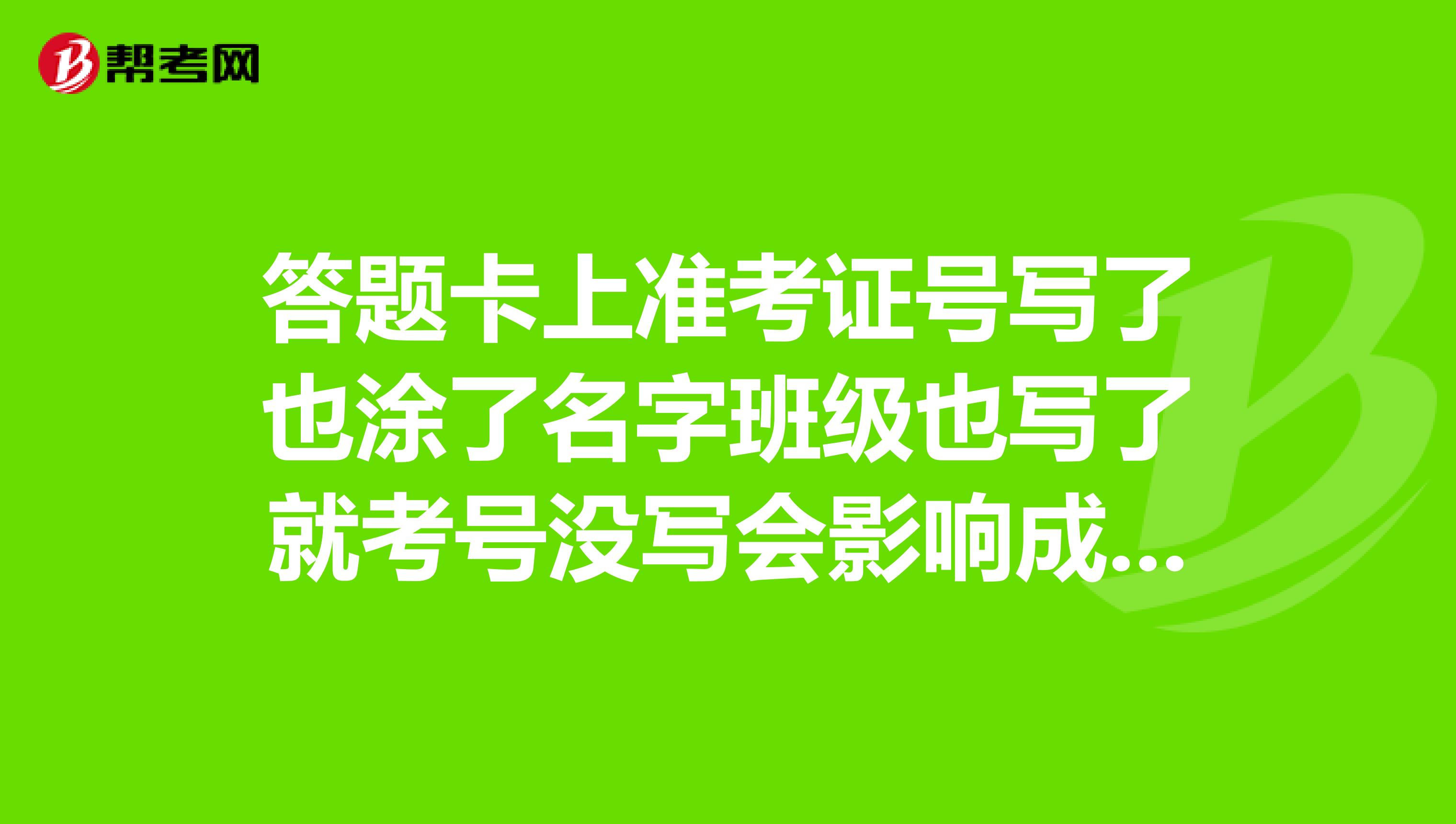 答题卡上准考证号写了也涂了名字班级也写了就考号没写会影响成绩吗？