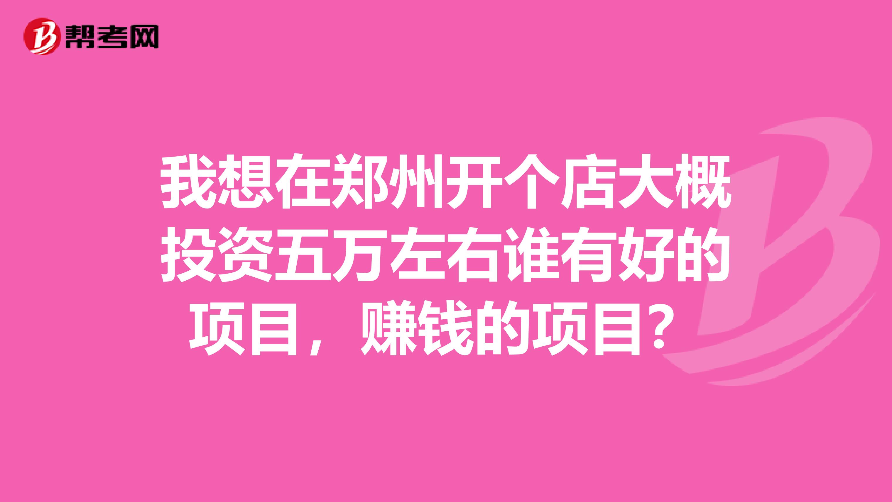 我想在郑州开个店大概投资五万左右谁有好的项目,赚钱的项目?