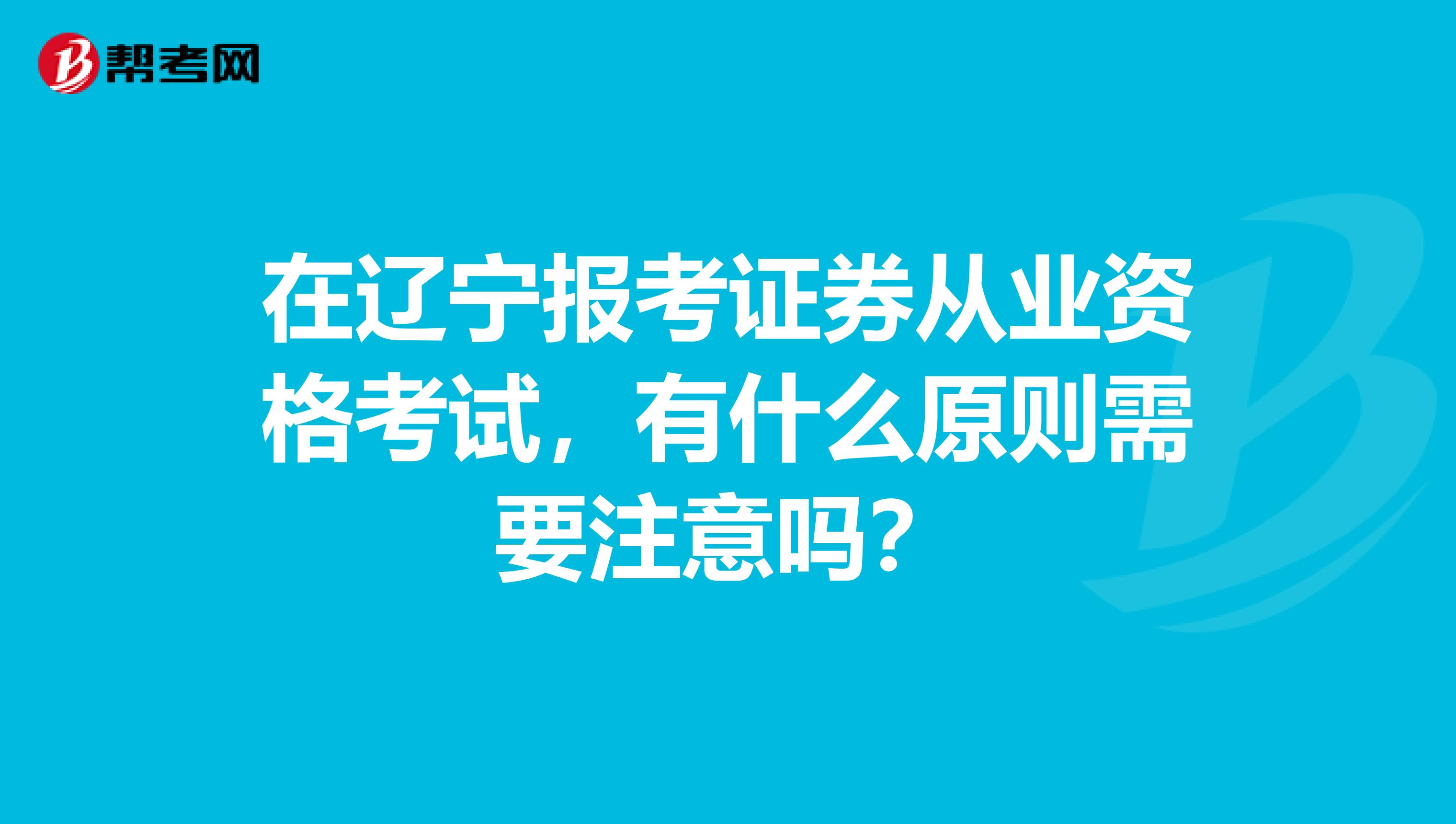 在辽宁报考证券从业资格考试,有什么原则需要注意吗?
