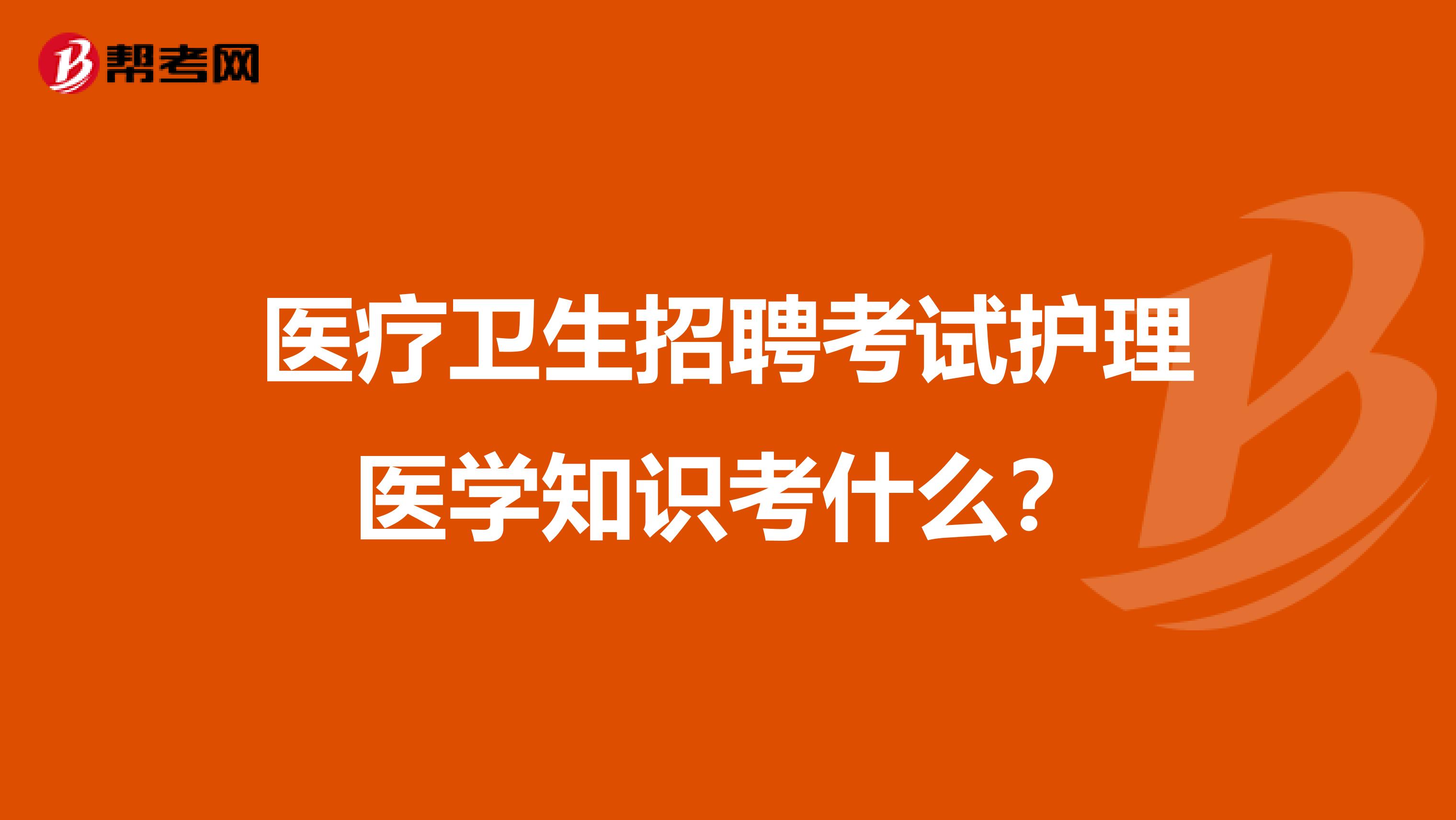 医疗卫生招聘考试护理医学知识考什么?