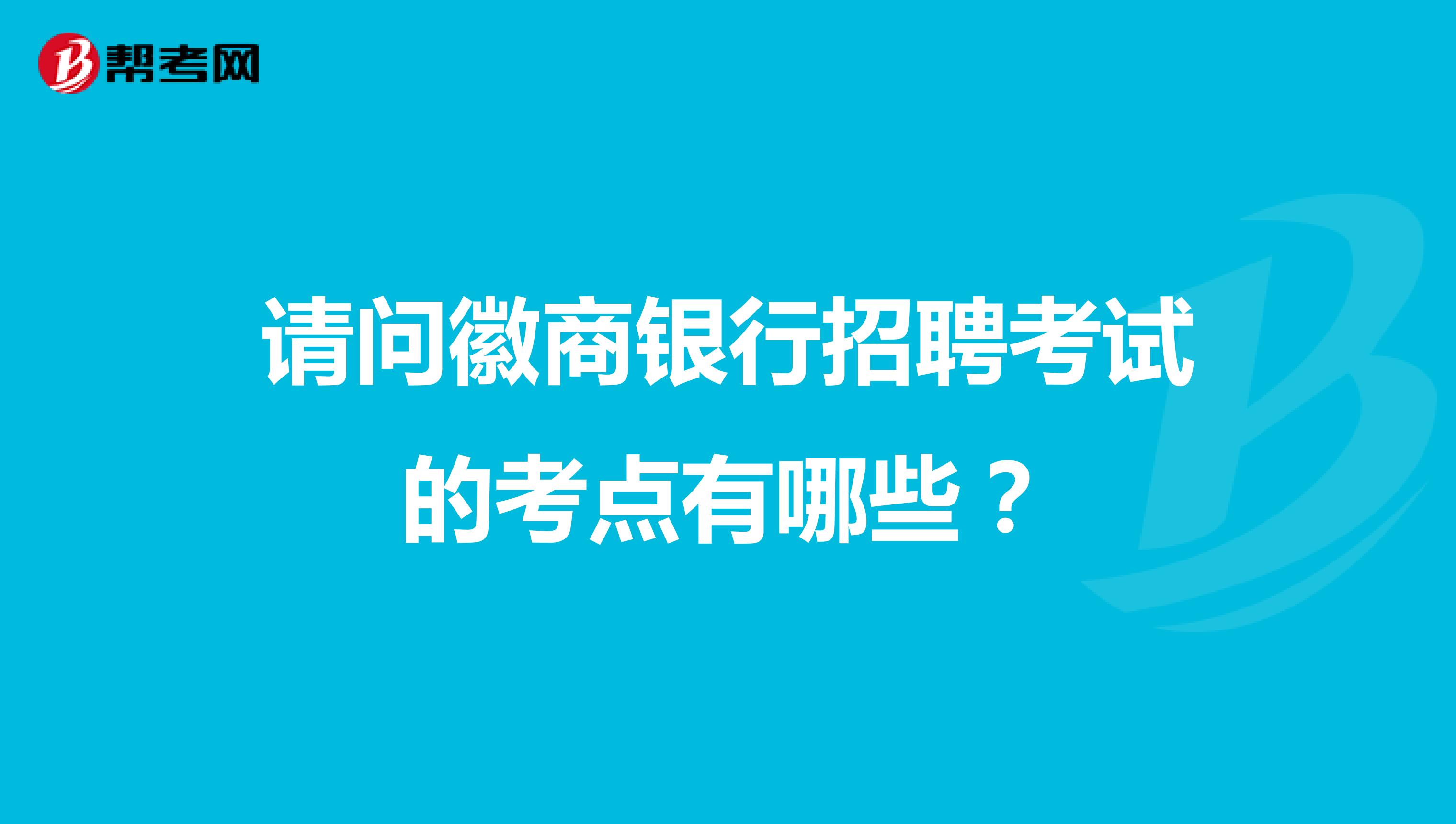 请问徽商银行招聘考试的考点有哪些？