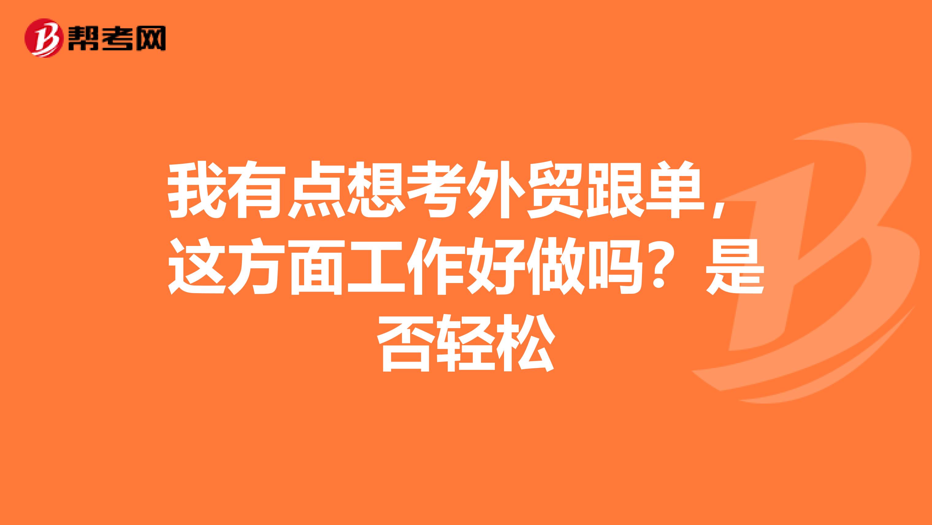 我有点想考外贸跟单，这方面工作好做吗？是否轻松