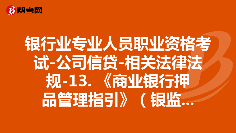 銀行業(yè)專業(yè)人員職業(yè)資格考試-公司信貸-相關(guān)法律法規(guī)-13. 《商業(yè)銀行押品管理指引》(銀監(jiān)發(fā)﹝2017﹞16號)