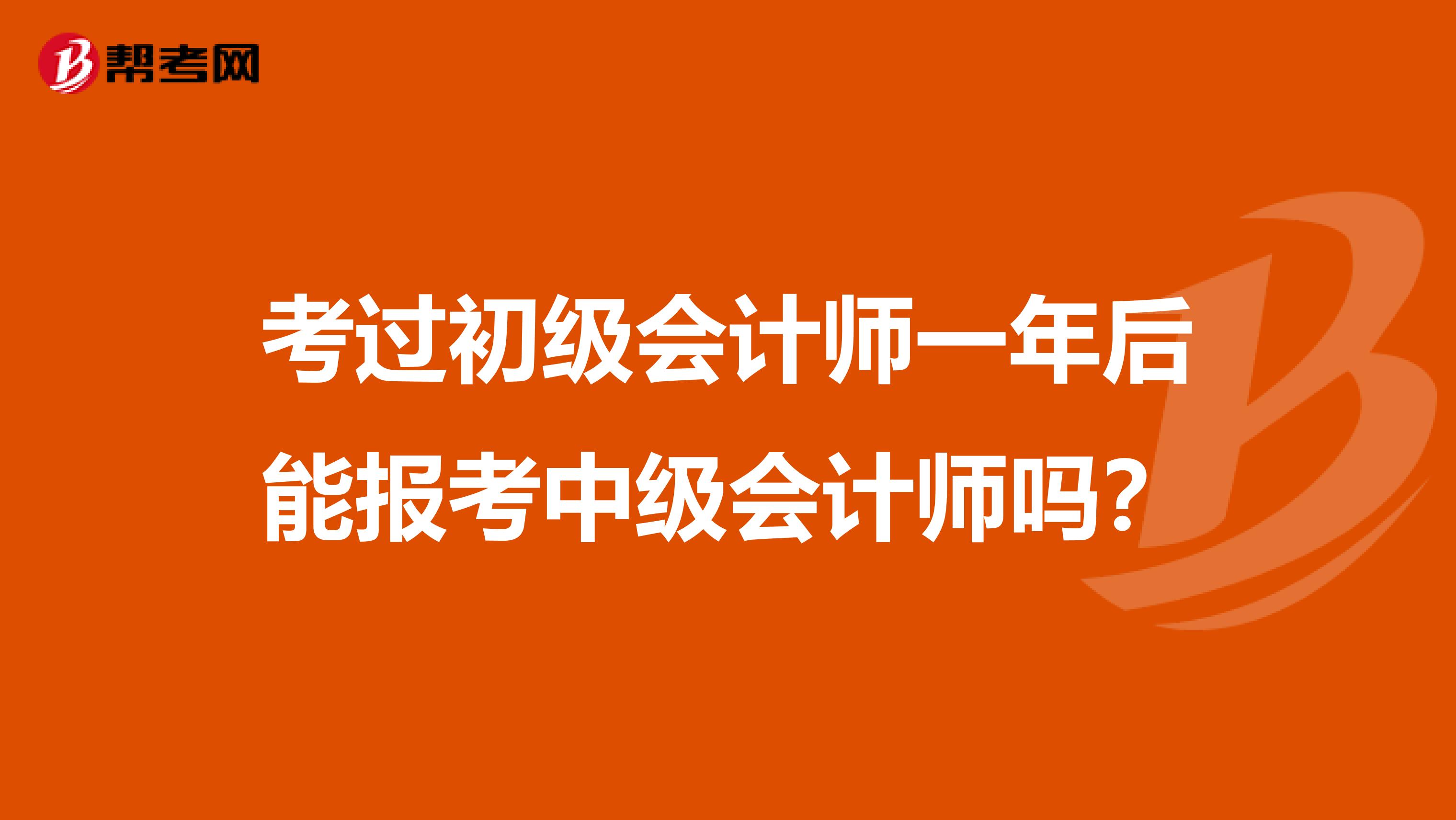 考过初级会计师一年后能报考中级会计师吗？