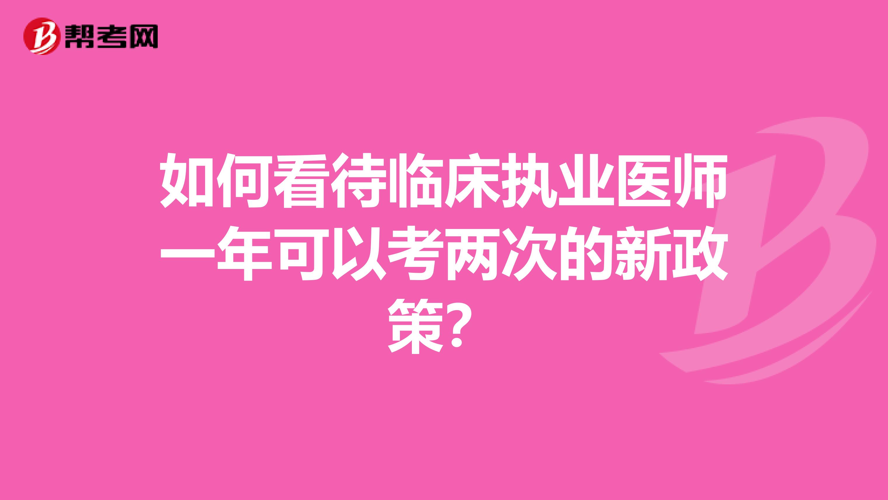如何看待临床执业医师一年可以考两次的新政策?