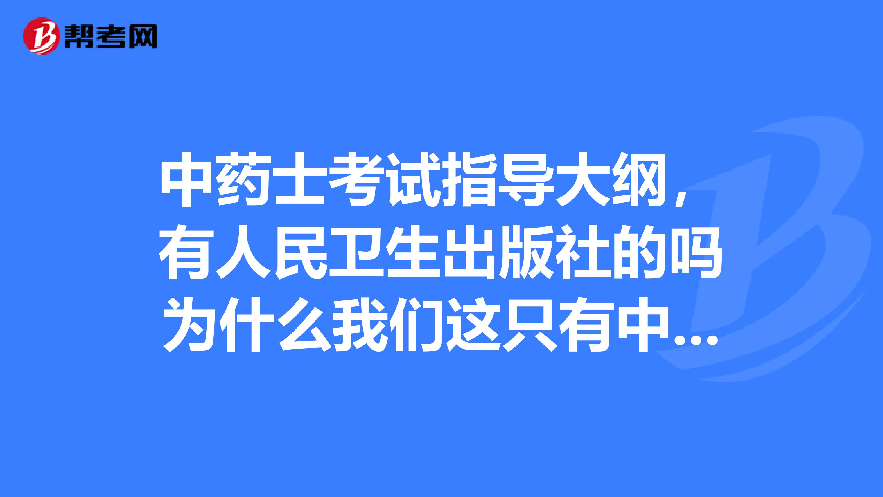 中药士考试指导大纲,有人民卫生出版社的吗为什么我们这只有中国中医药出版社的