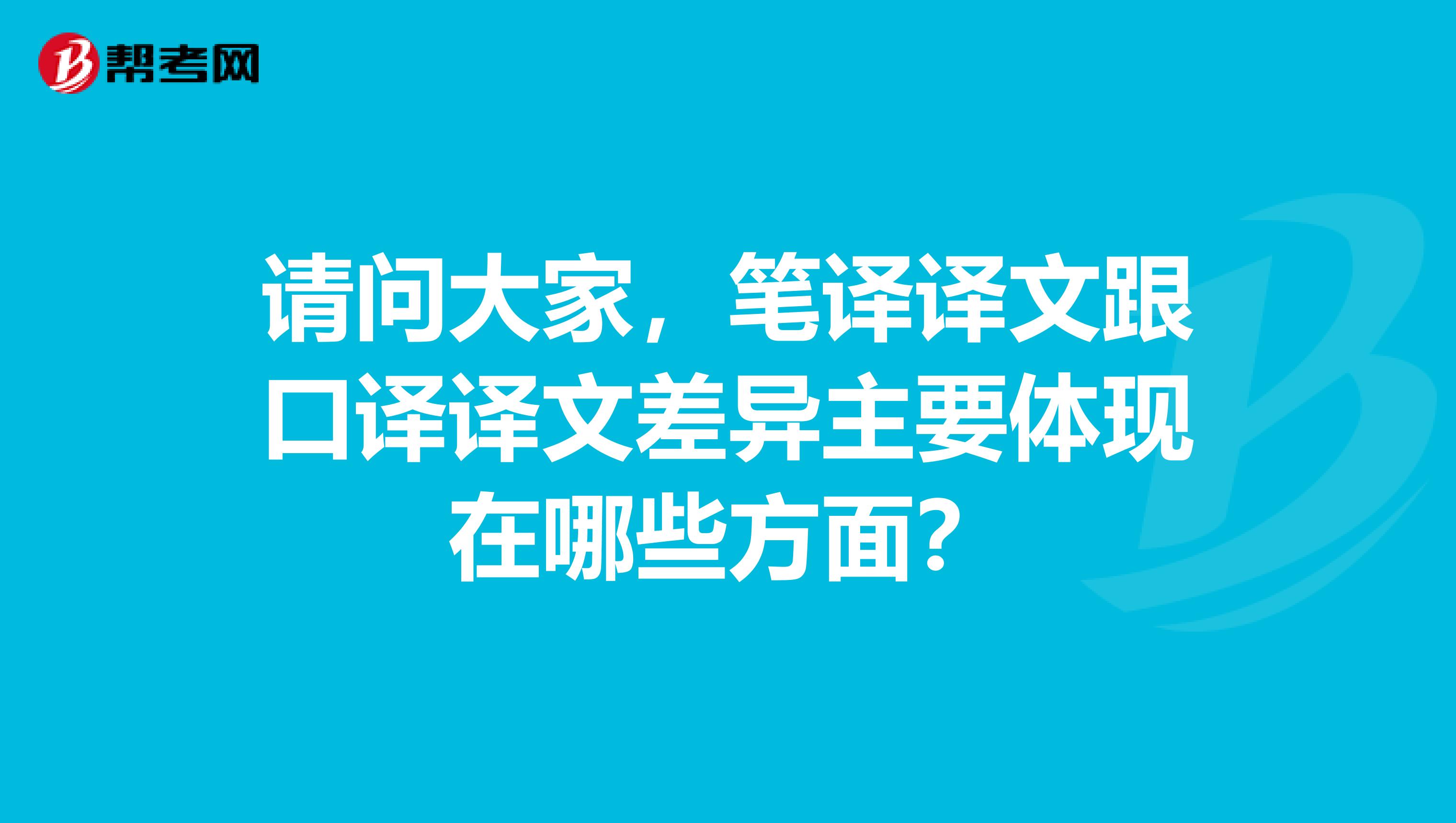 请问大家,笔译译文跟口译译文差异主要体现在哪些方面?