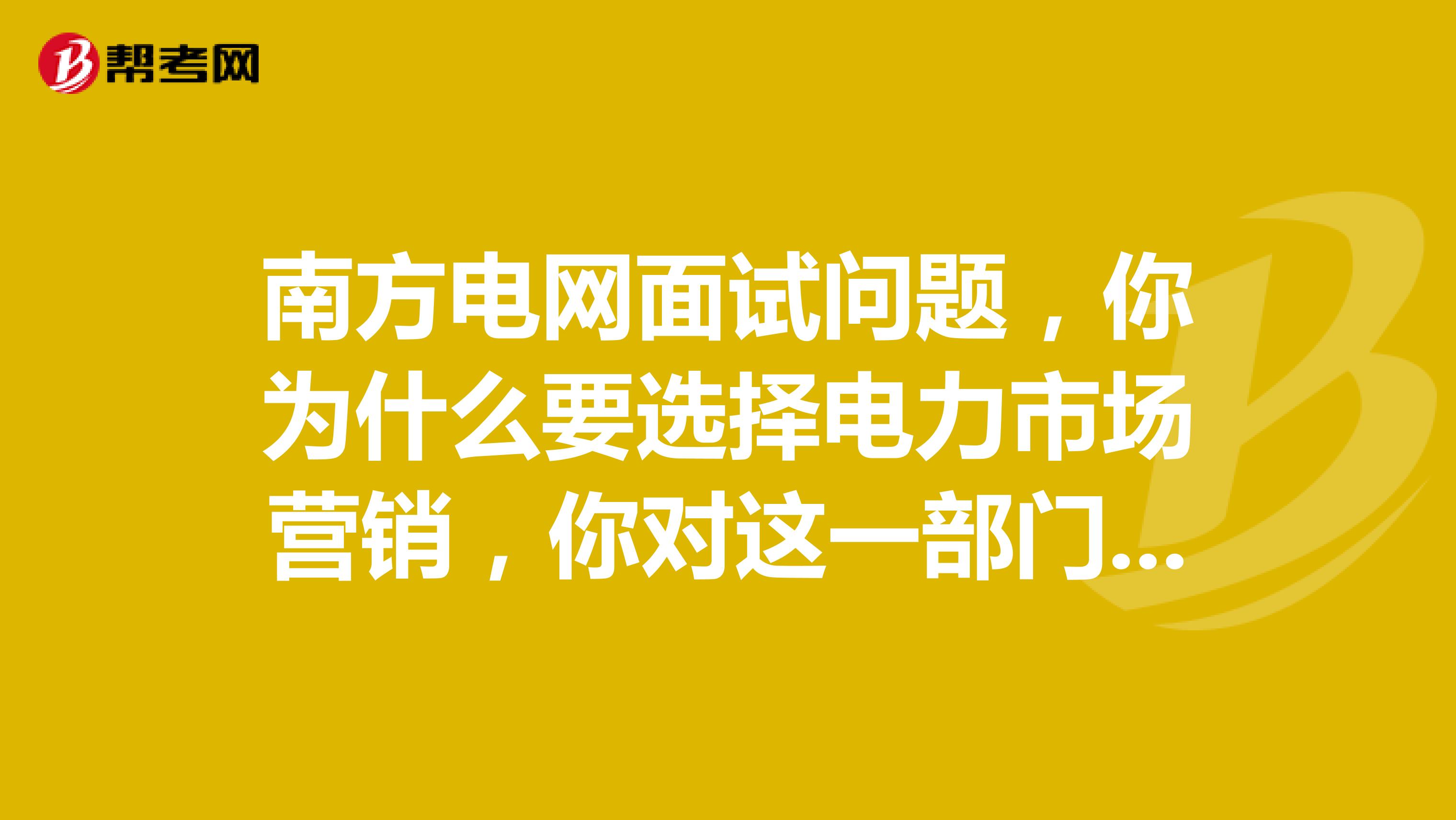 南方电网面试问题，你为什么要选择电力市场营销，你对这一部门有什么了解