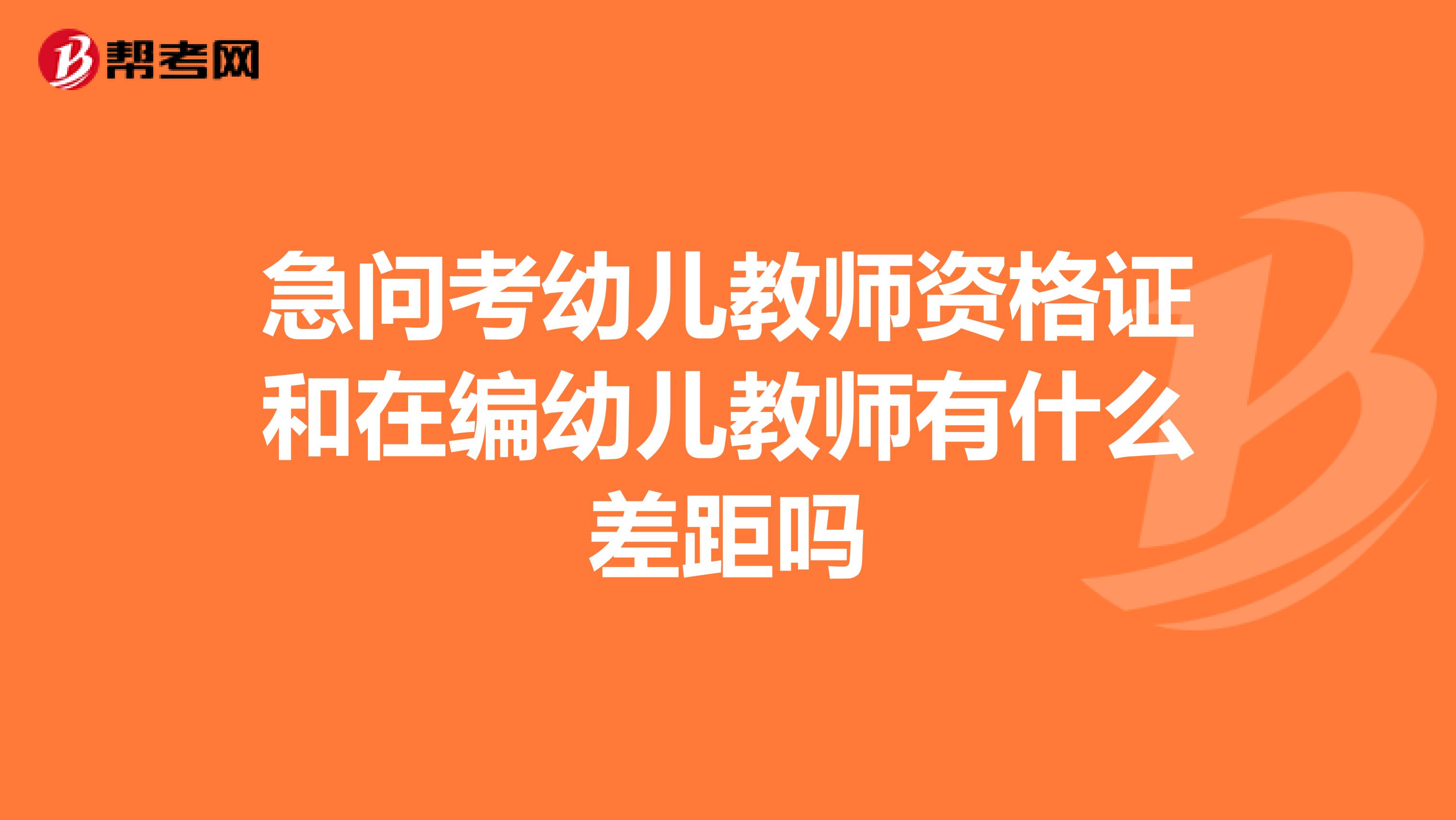 急问考幼儿教师资格证和在编幼儿教师有什么差距吗