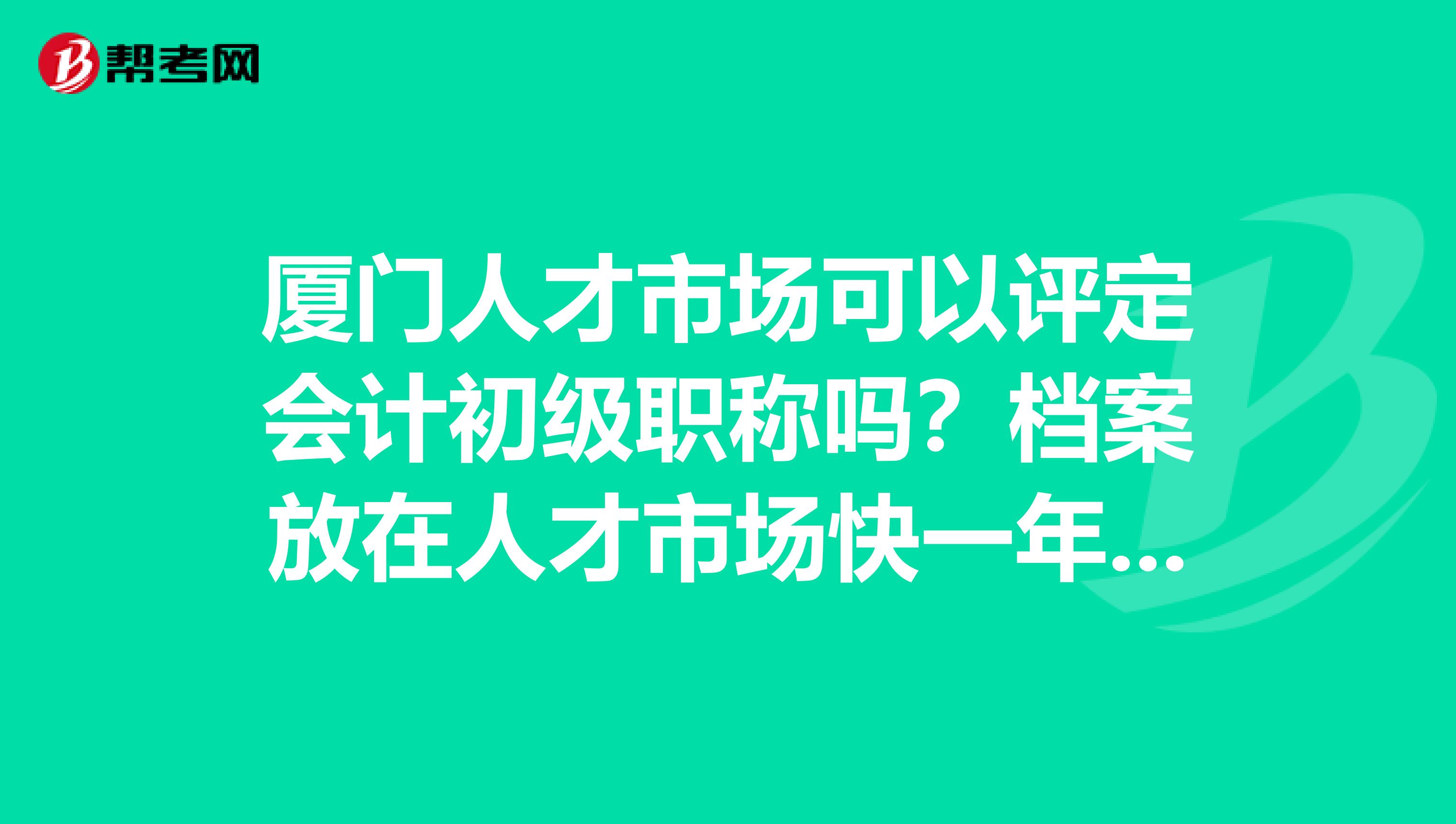 廈門人才市場(chǎng)可以評(píng)定會(huì)計(jì)初級(jí)職稱嗎？檔案放在人才市場(chǎng)快一年了，聽說可以評(píng)定職稱。