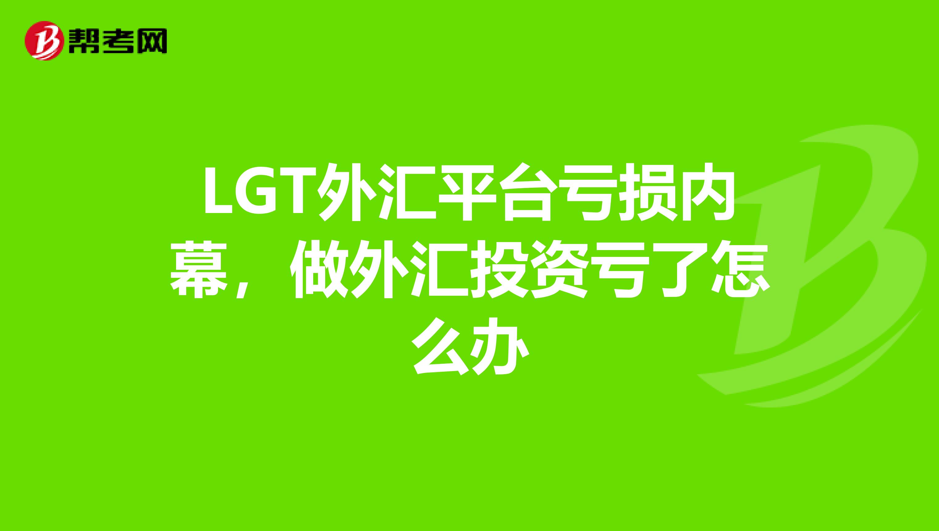LGT外汇平台亏损内幕，做外汇投资亏了怎么办