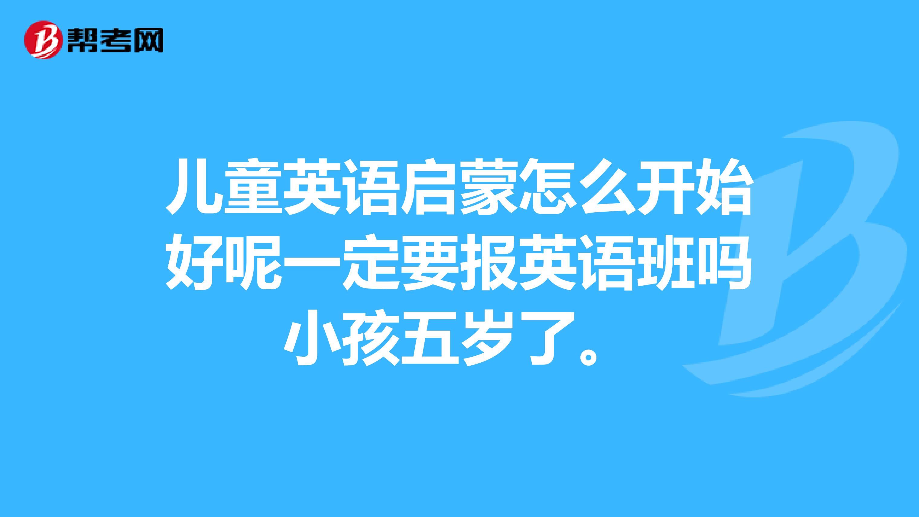 儿童英语启蒙怎么开始好呢一定要报英语班吗小孩五岁了。