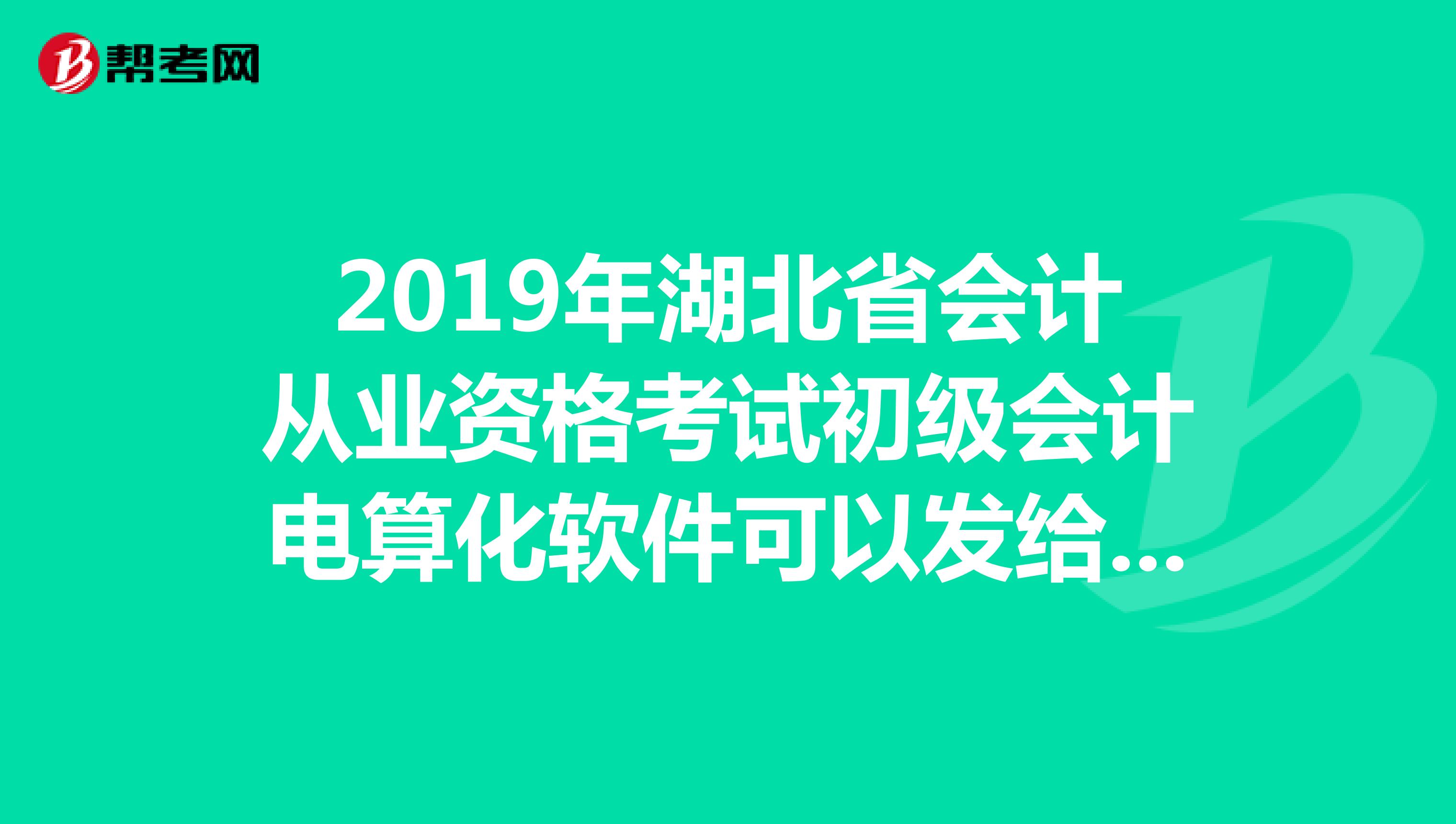2019年湖北省会计从业资格考试初级会计电算化软件可以发给我吗邮箱254380518qq.com