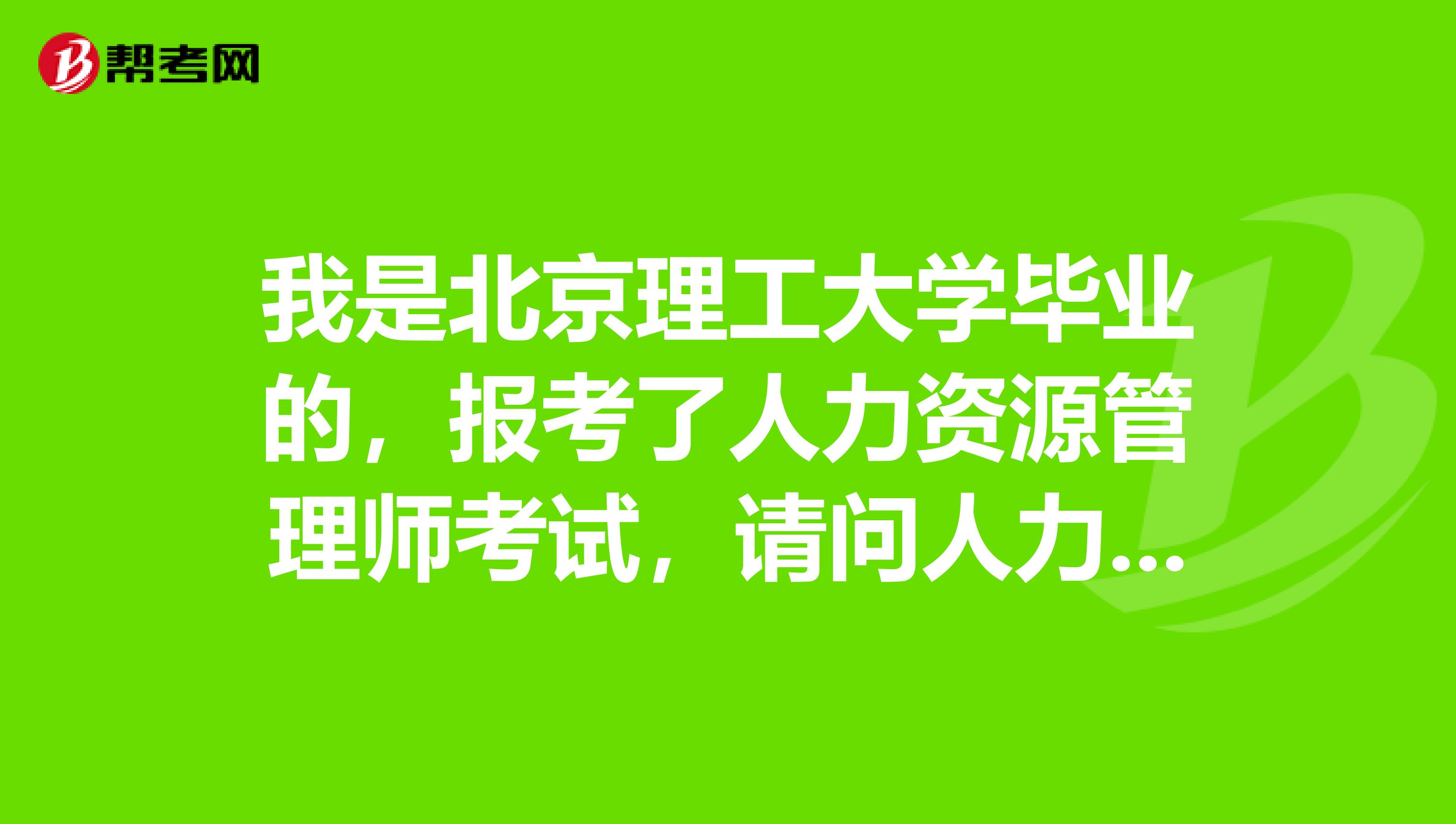 我是北京理工大学毕业的,报考了人力资源管理师考试,请问人力资源管理师考试流程如何?