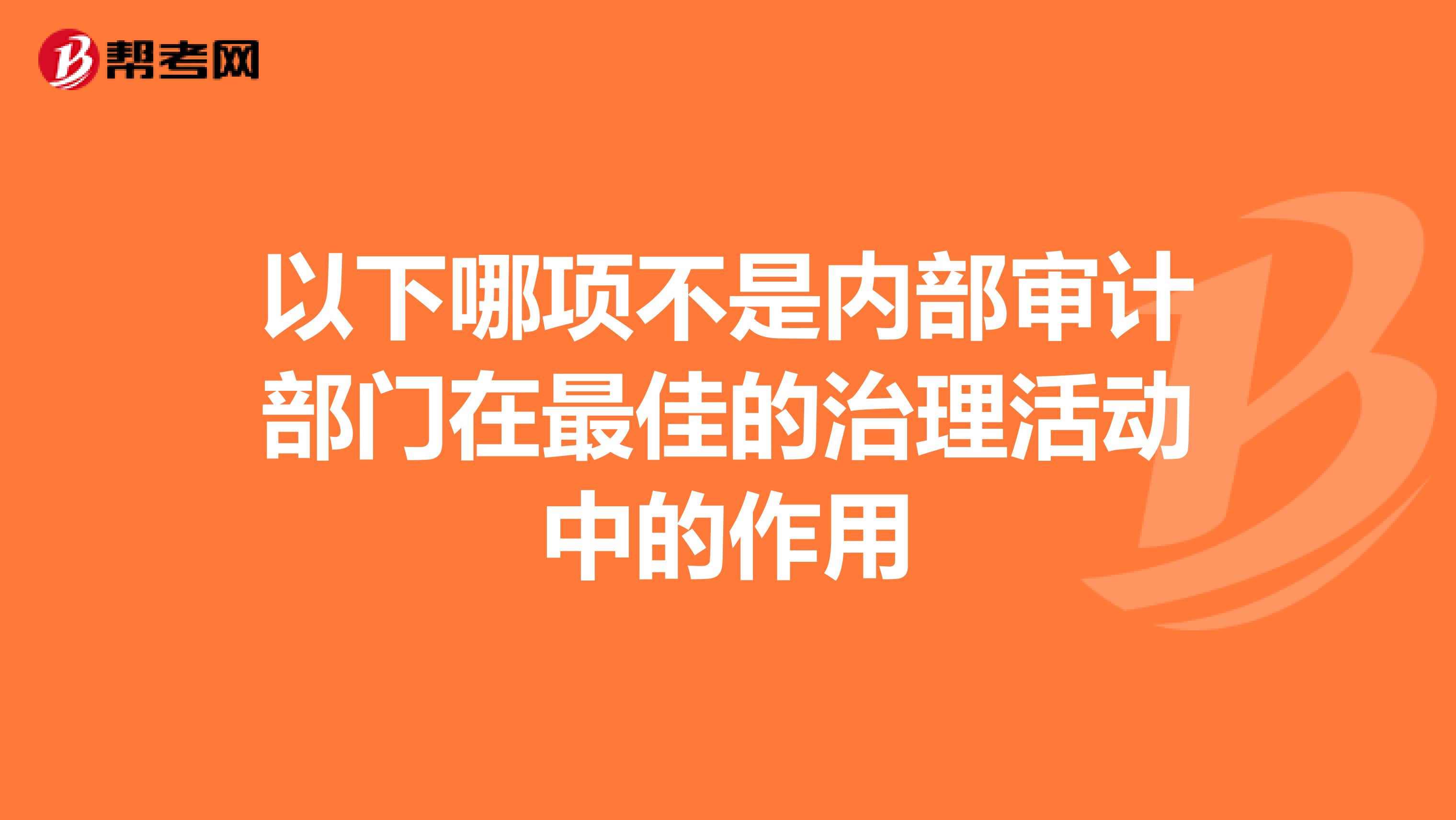 以下哪项不是内部审计部门在最佳的治理活动中的作用