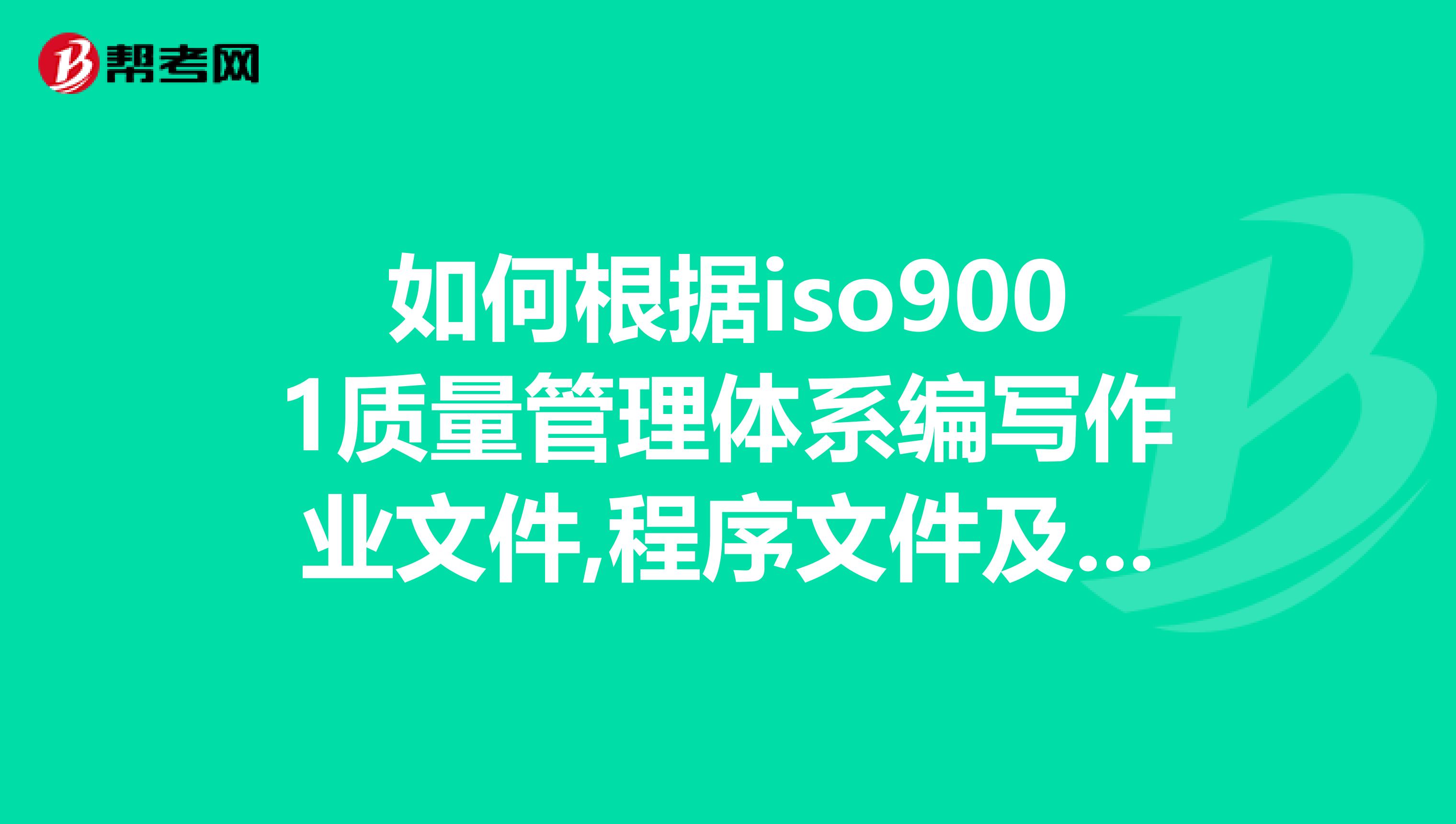 如何根据iso9001质量管理体系编写作业文件,程序文件及作业指导书