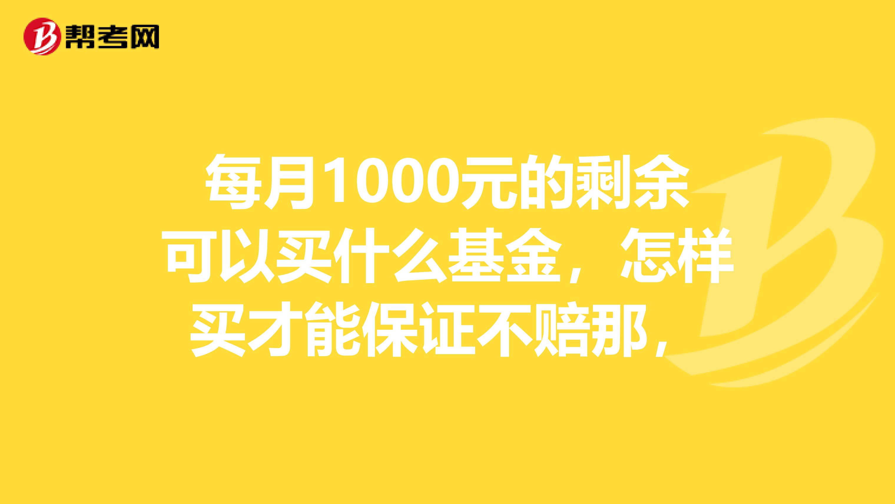 每月1000元的剩余可以买什么基金，怎样买才能保证不赔那，