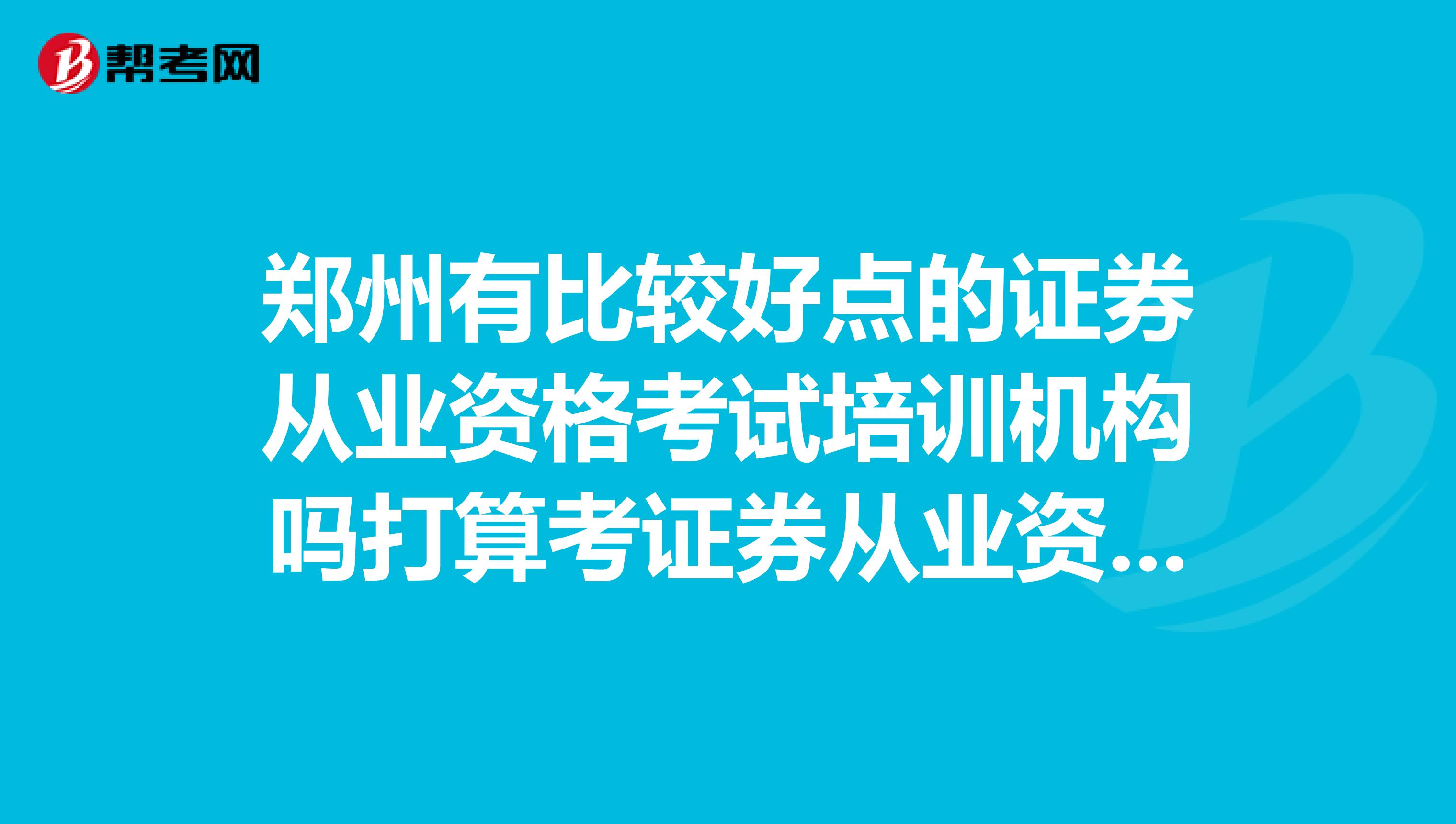 郑州有比较好点的证券从业资格考试培训机构吗打算考证券从业资格。