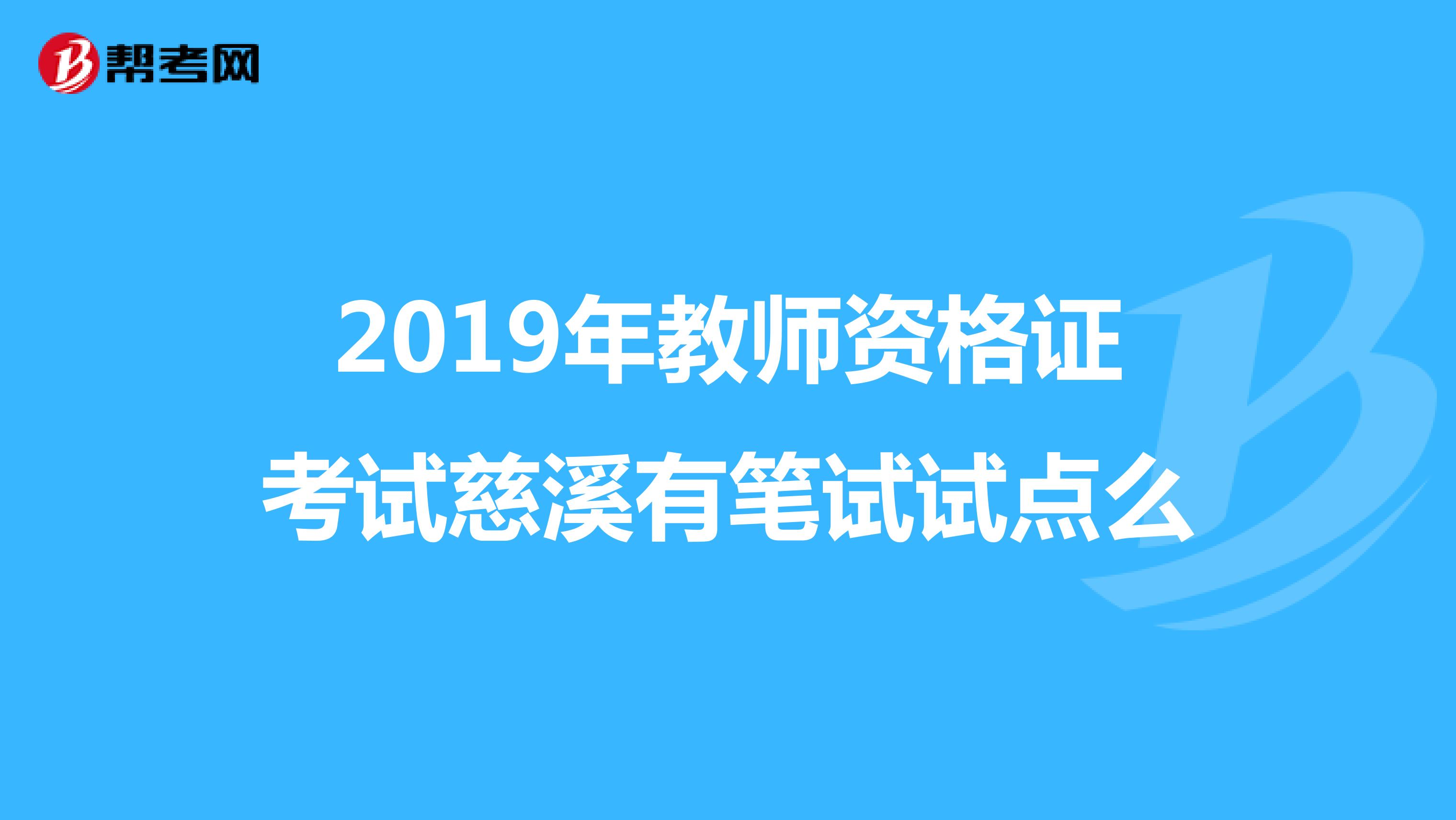 2019年教师资格证考试慈溪有笔试试点么