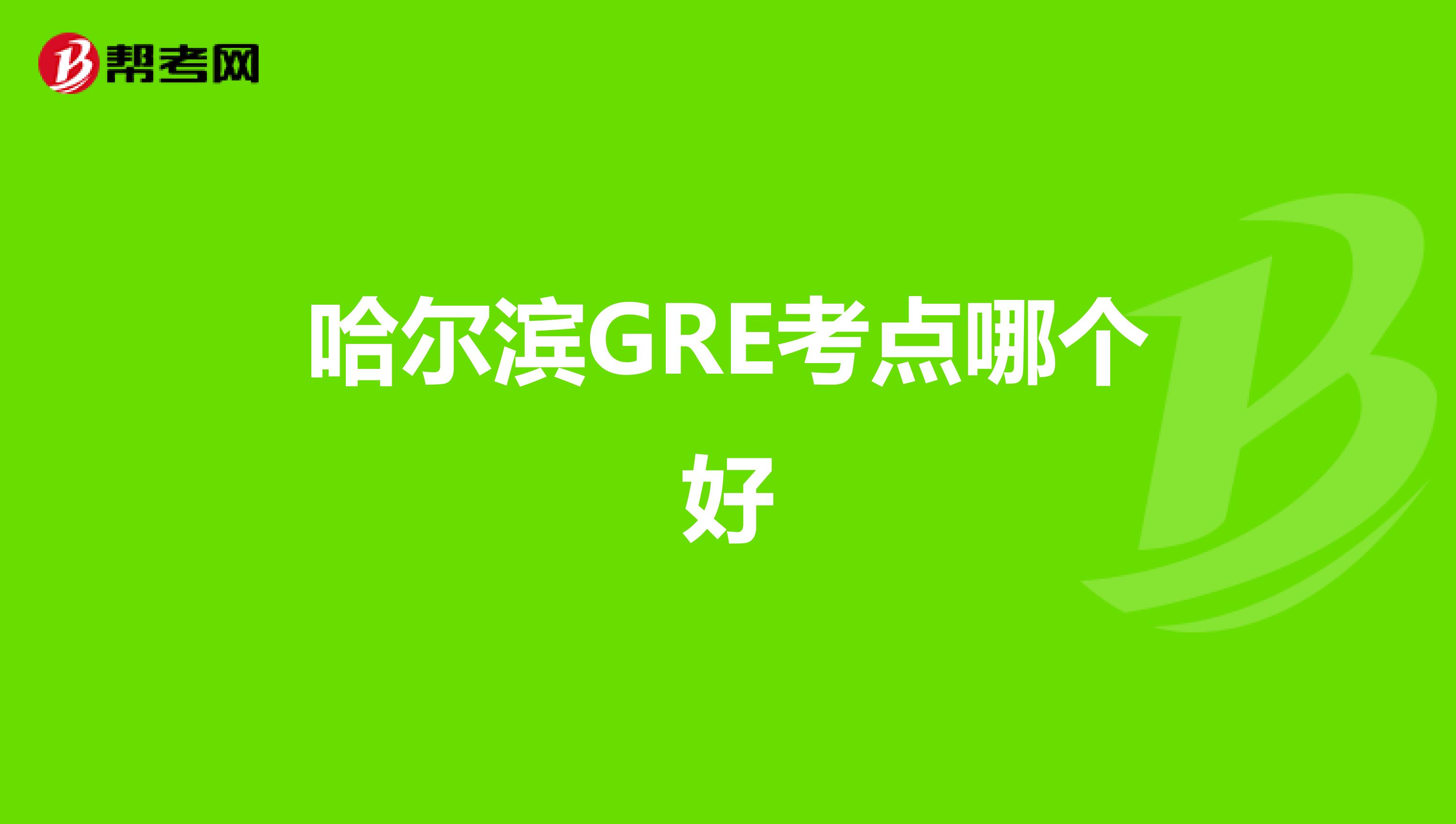 哈尔滨GRE考点哪个好