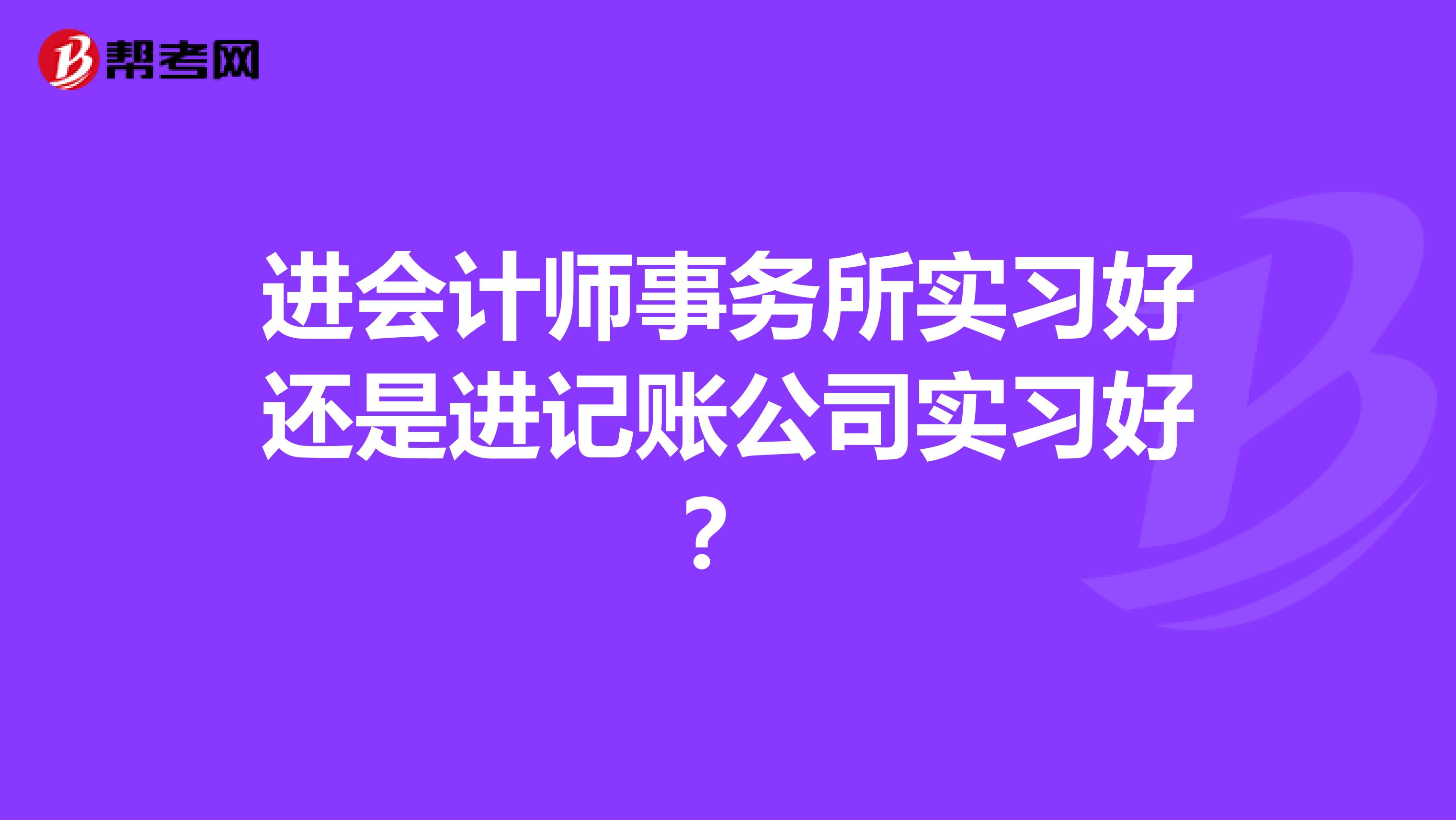 进会计师事务所实习好还是进记账公司实习好？