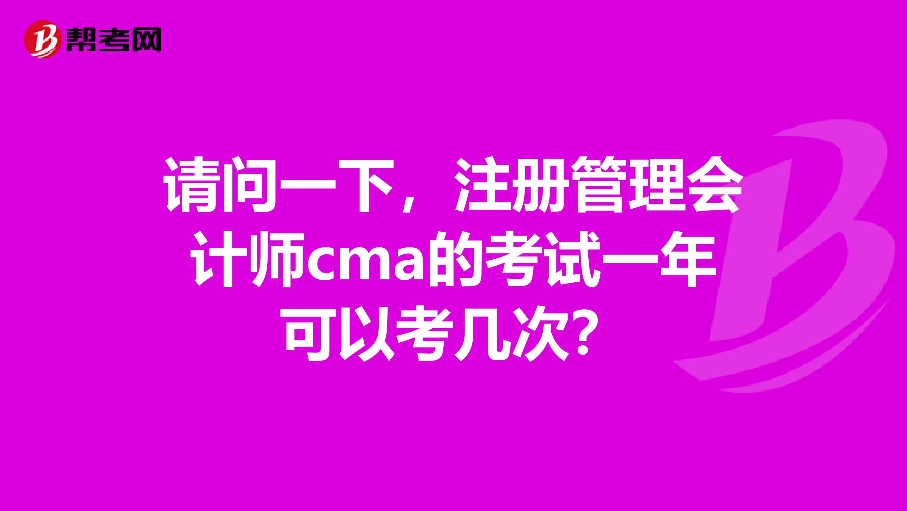 請(qǐng)問(wèn)一下，注冊(cè)管理會(huì)計(jì)師cma的考試一年可以考幾次？