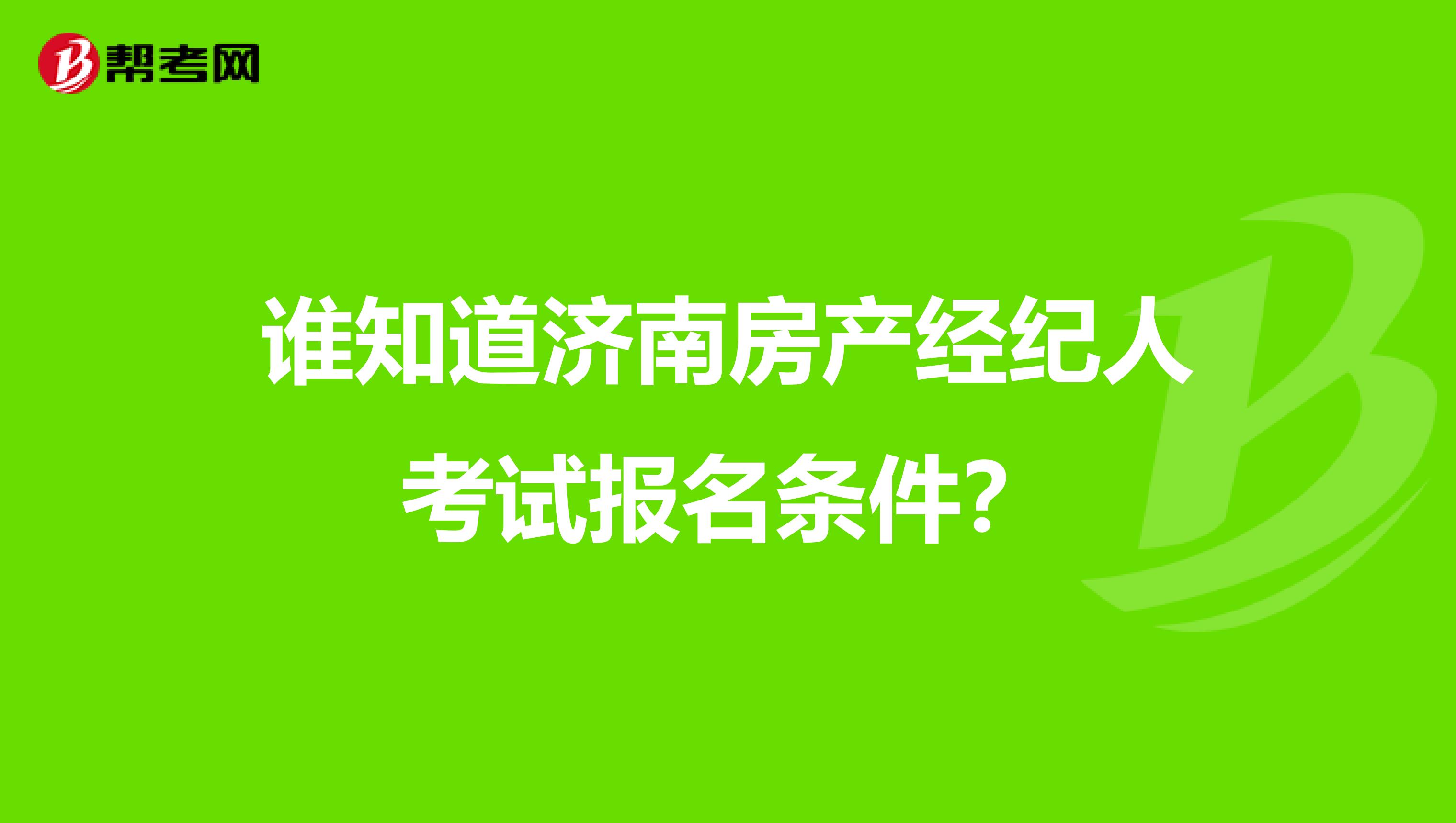 谁知道济南房产经纪人考试报名条件？