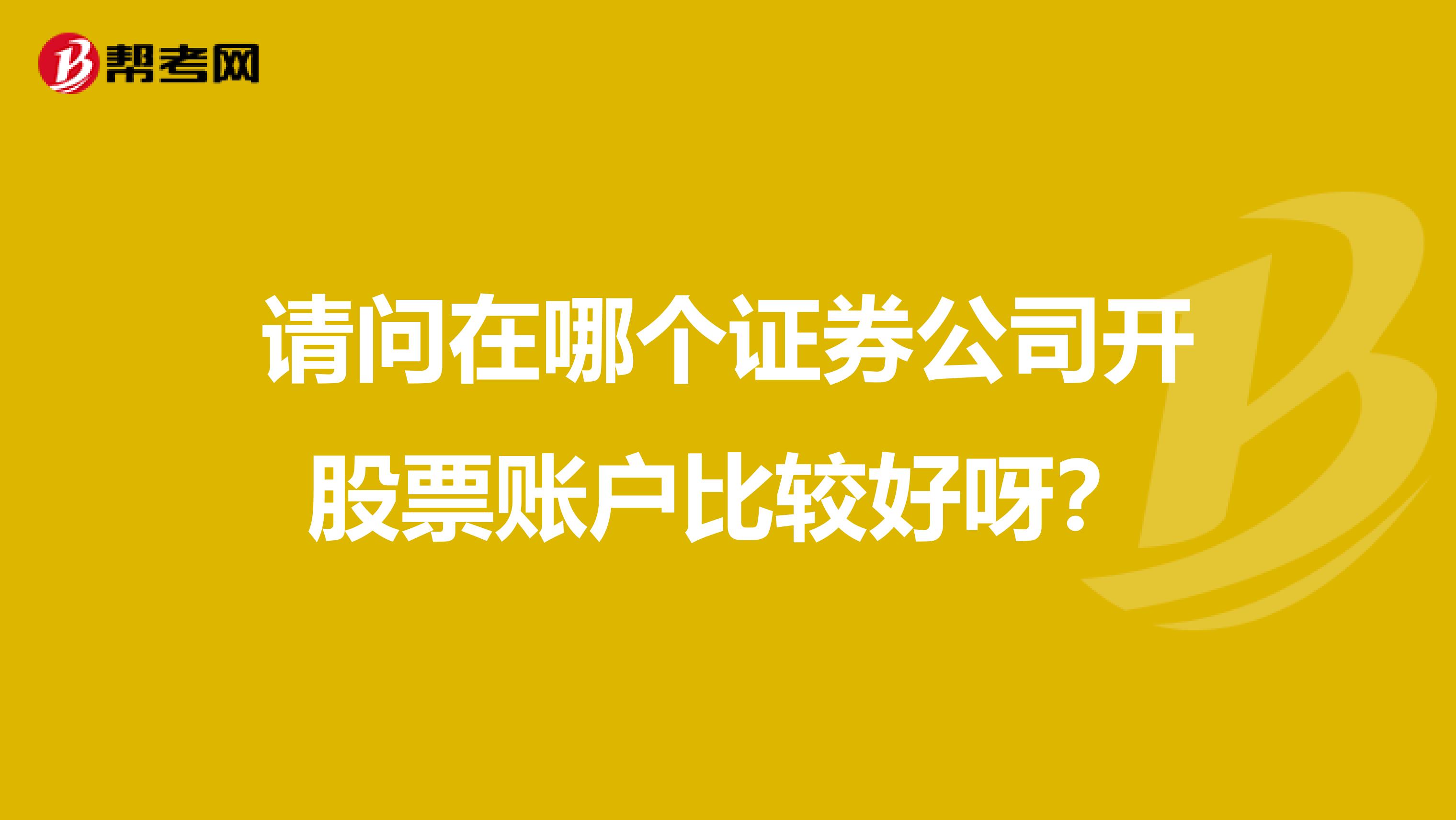 请问在哪个证券公司开股票账户比较好呀？