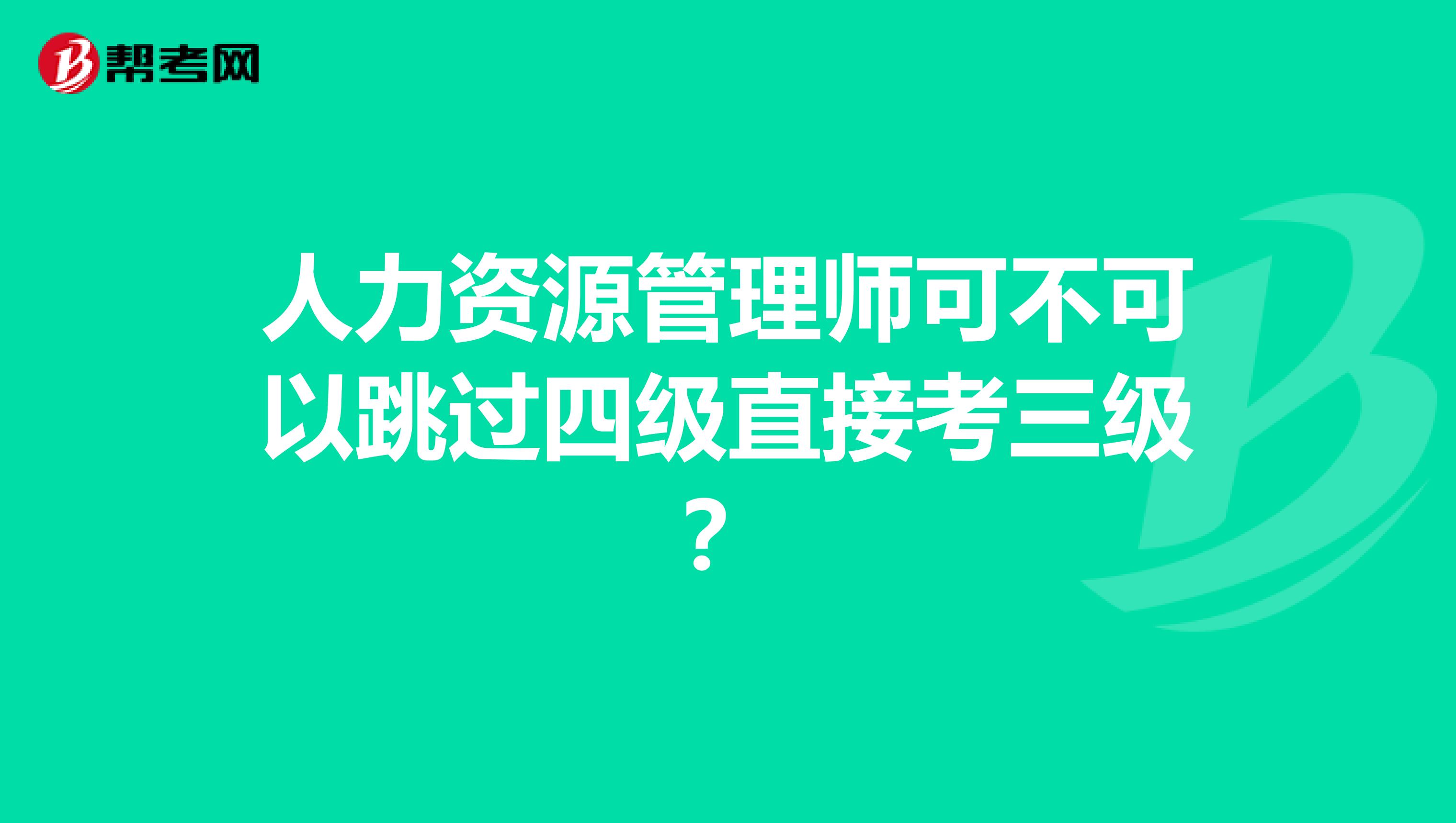 人力资源管理师可不可以跳过四级直接考三级?