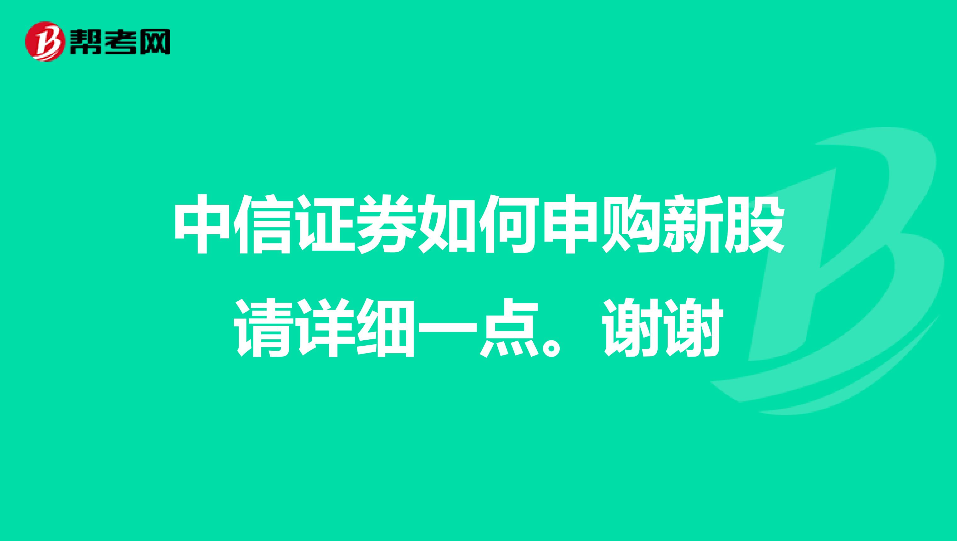 中信证券如何申购新股请详细一点。谢谢
