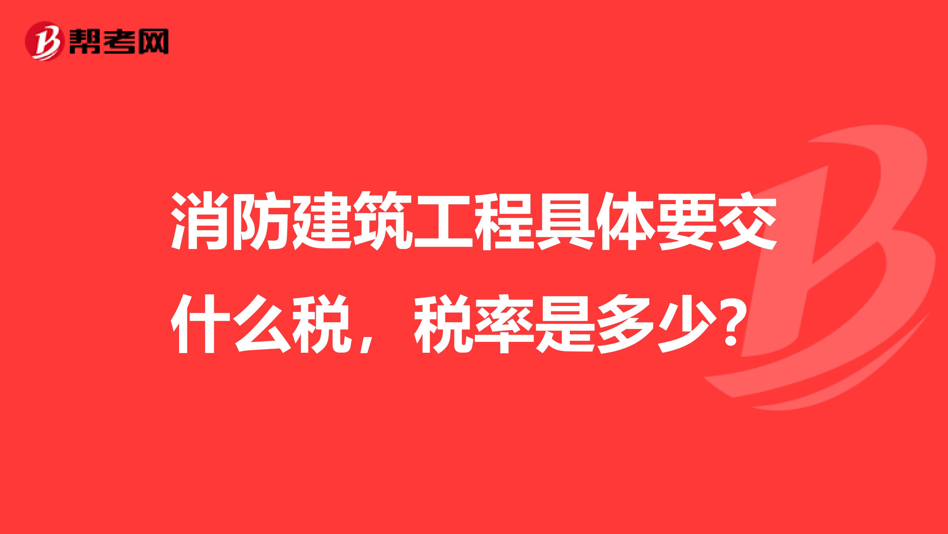 消防建筑工程具体要交什么税，税率是多少？