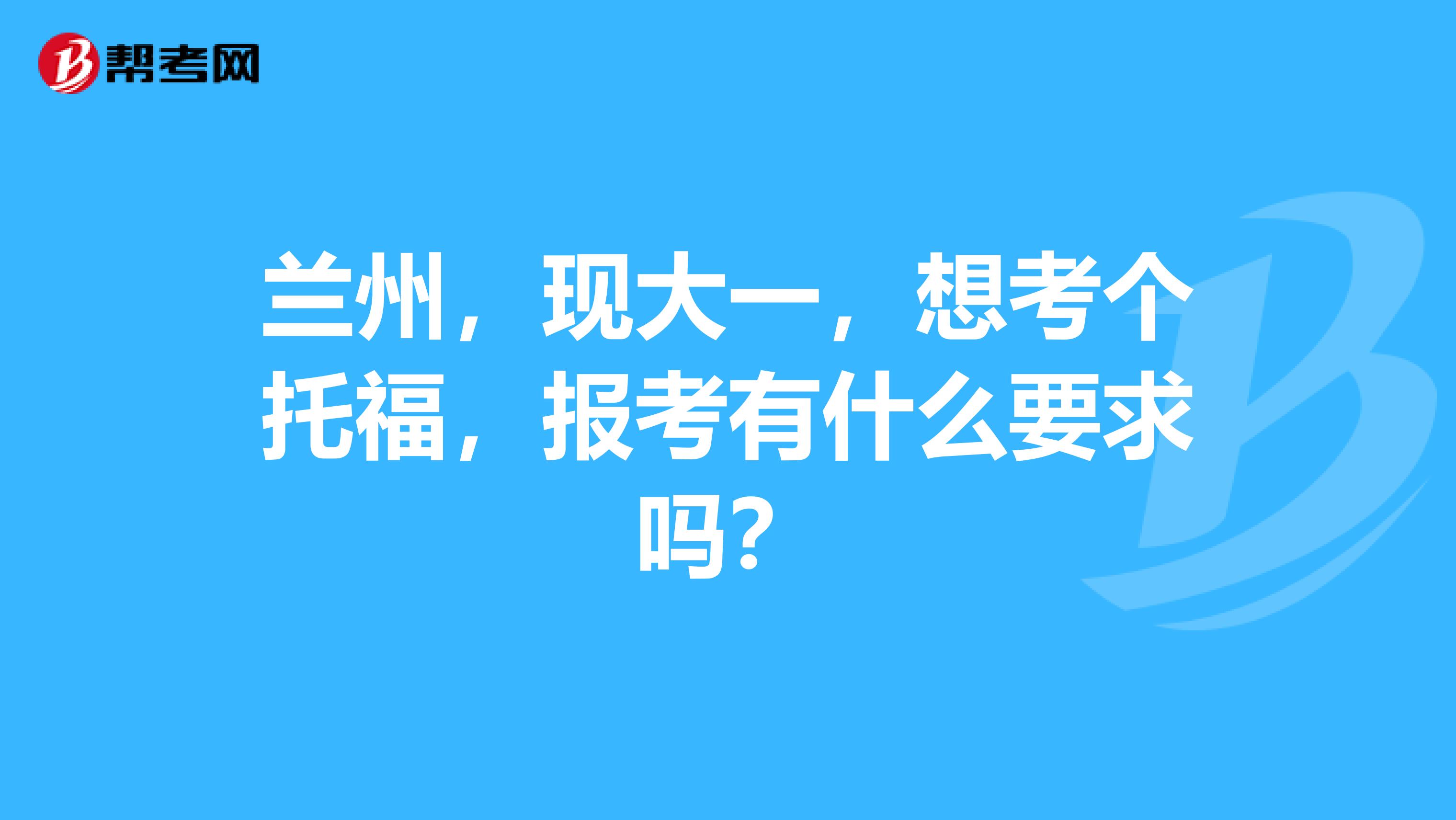 兰州，现大一，想考个托福，报考有什么要求吗？