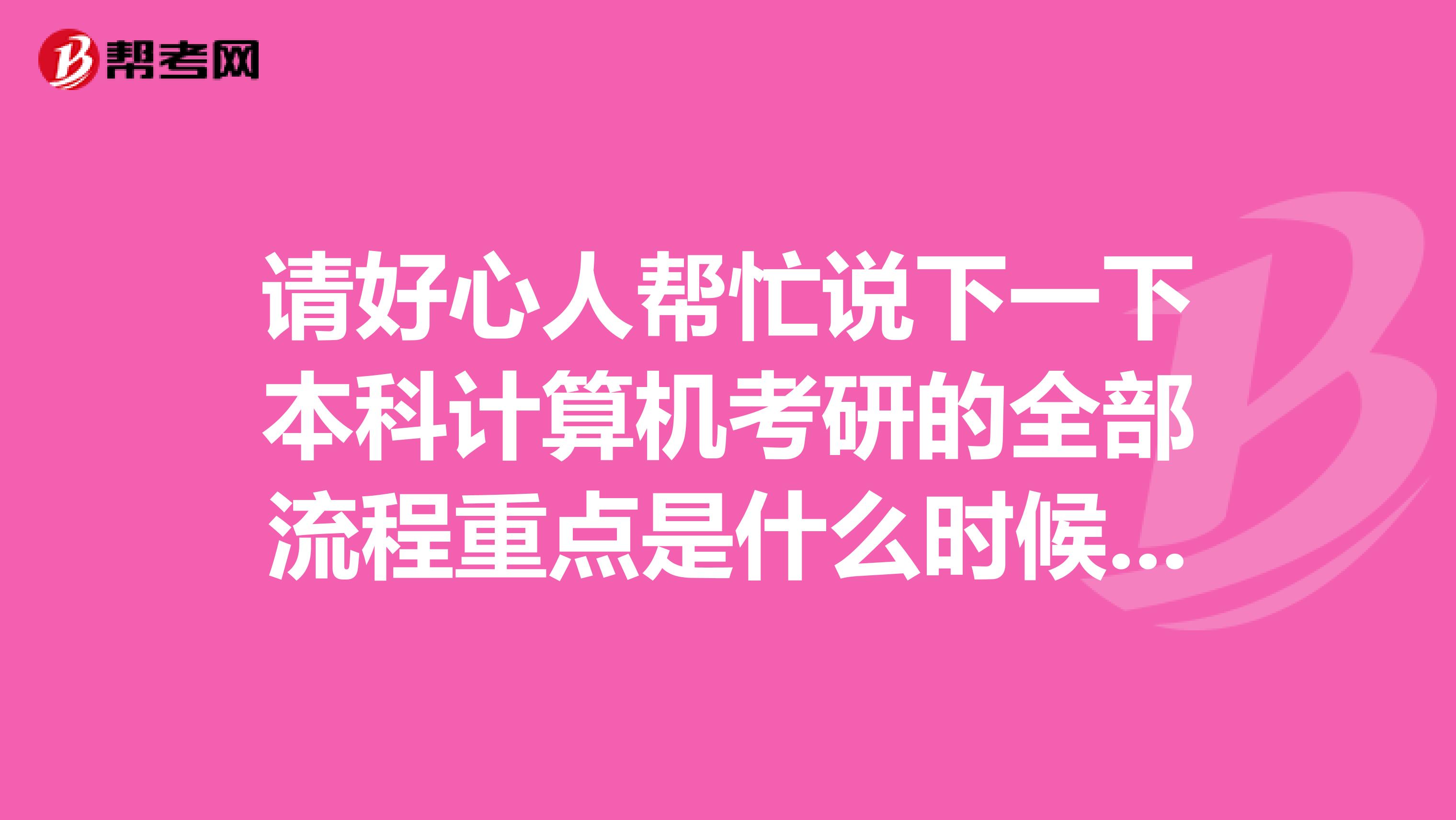 请好心人帮忙说下一下本科计算机考研的全部流程重点是什么时候报考实现考试在报名还是先报名在考
