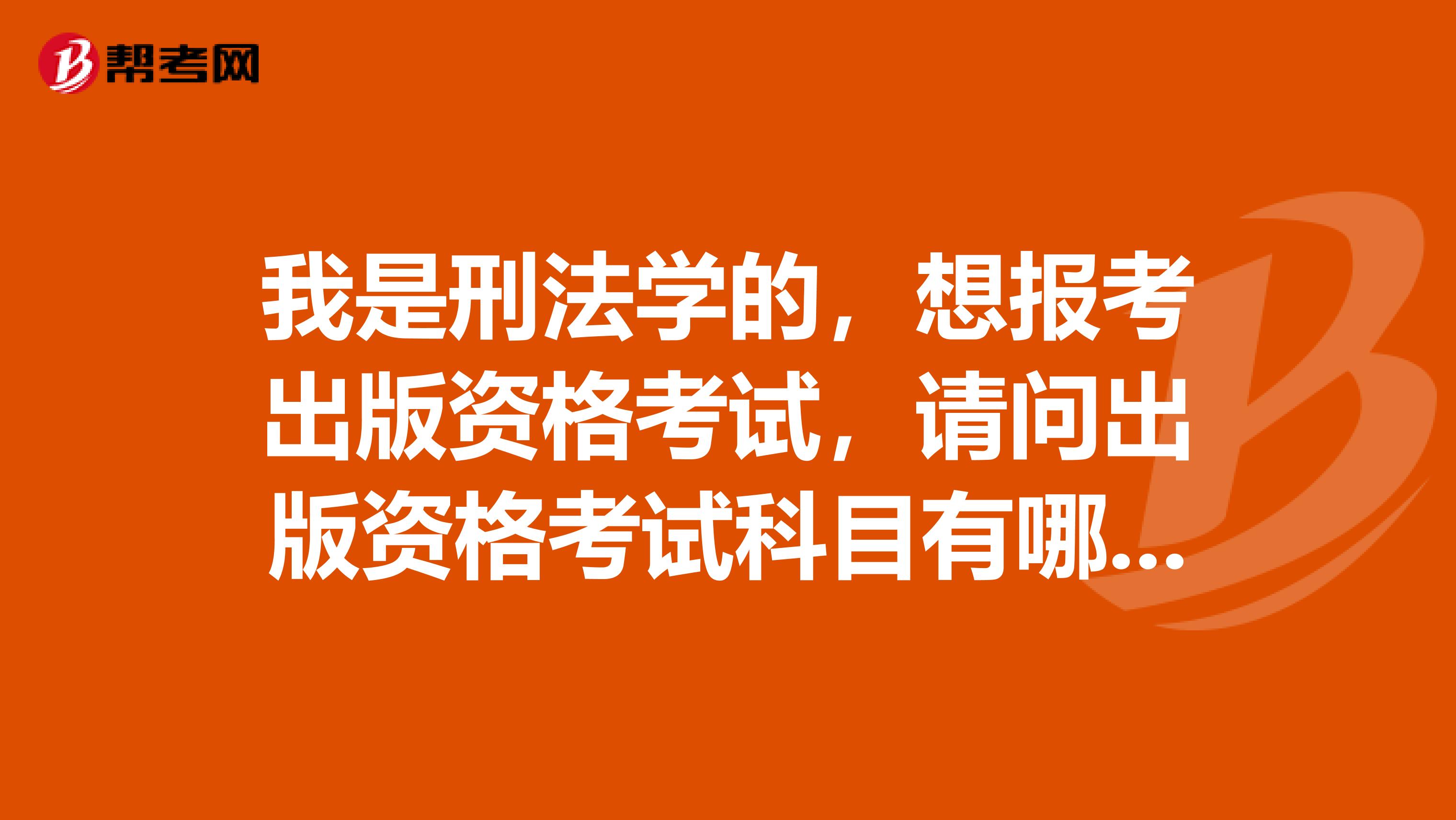 我是刑法学的，想报考出版资格考试，请问出版资格考试科目有哪些？